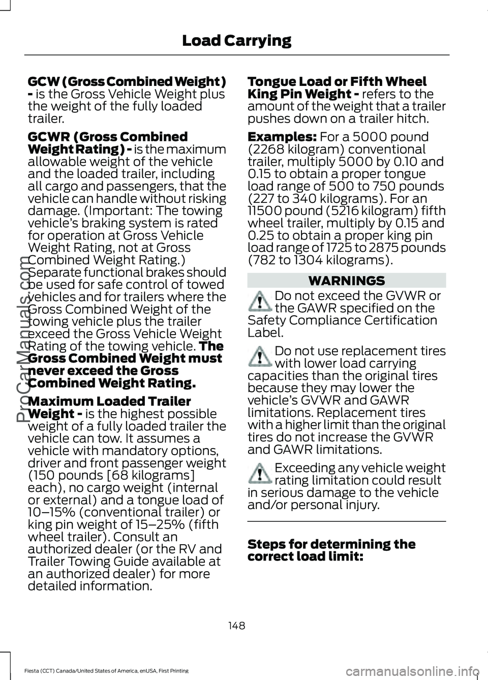 FORD FIESTA 2016 Owners Manual GCW (Gross Combined Weight)
- is the Gross Vehicle Weight plus
the weight of the fully loaded
trailer.
GCWR (Gross Combined
Weight Rating) - is the maximum
allowable weight of the vehicle
and the load FORD FIESTA 2016 Owners Manual GCW (Gross Combined Weight)
- is the Gross Vehicle Weight plus
the weight of the fully loaded
trailer.
GCWR (Gross Combined
Weight Rating) - is the maximum
allowable weight of the vehicle
and the load