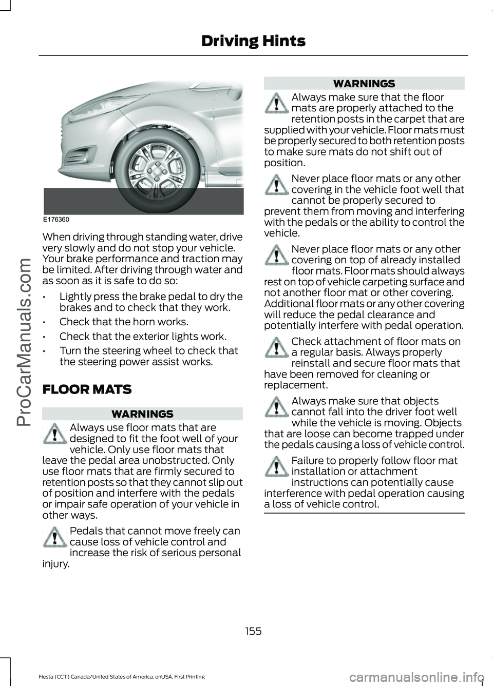FORD FIESTA 2016 Owners Manual When driving through standing water, drive
very slowly and do not stop your vehicle.
Your brake performance and traction may
be limited. After driving through water and
as soon as it is safe to do so: FORD FIESTA 2016 Owners Manual When driving through standing water, drive
very slowly and do not stop your vehicle.
Your brake performance and traction may
be limited. After driving through water and
as soon as it is safe to do so: