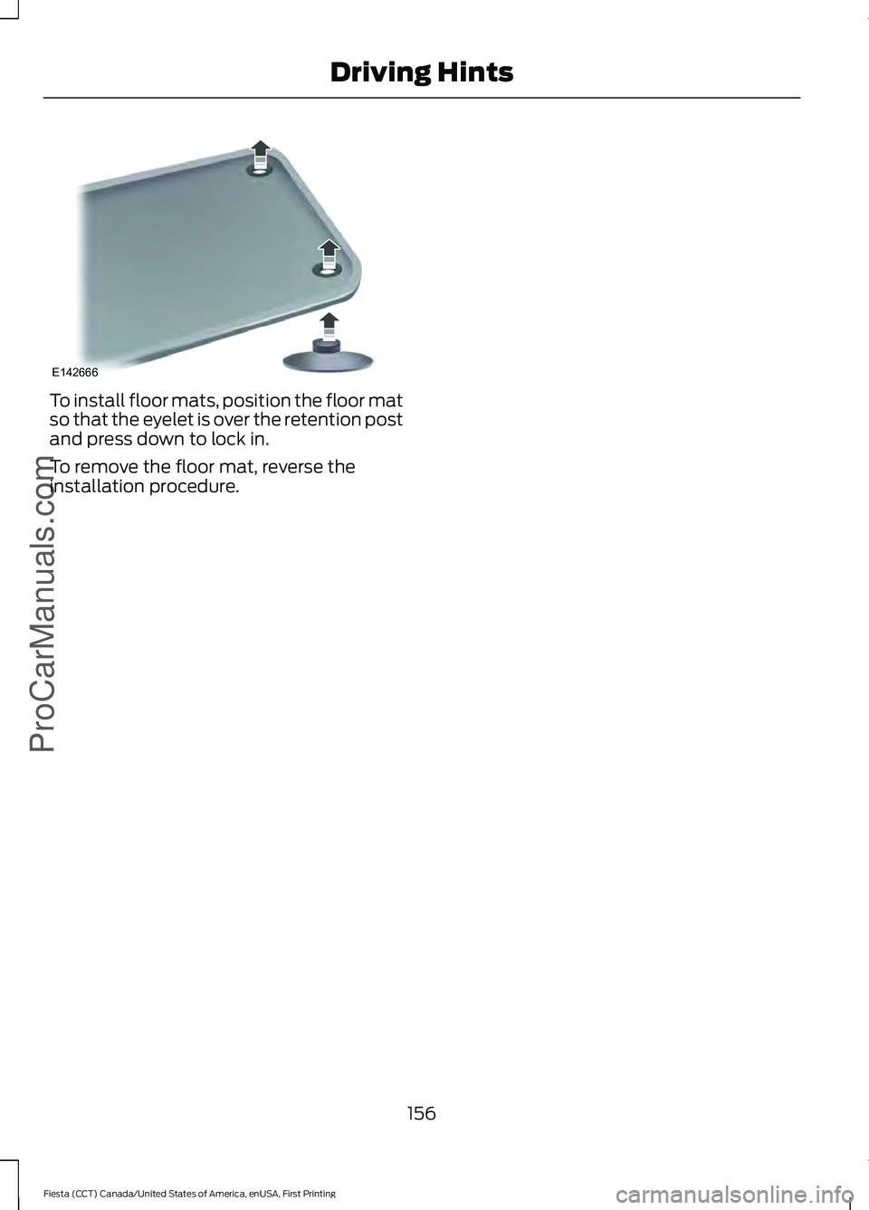 FORD FIESTA 2016 Owners Manual To install floor mats, position the floor mat
so that the eyelet is over the retention post
and press down to lock in.
To remove the floor mat, reverse the
installation procedure.
156
Fiesta (CCT) Can FORD FIESTA 2016 Owners Manual To install floor mats, position the floor mat
so that the eyelet is over the retention post
and press down to lock in.
To remove the floor mat, reverse the
installation procedure.
156
Fiesta (CCT) Can