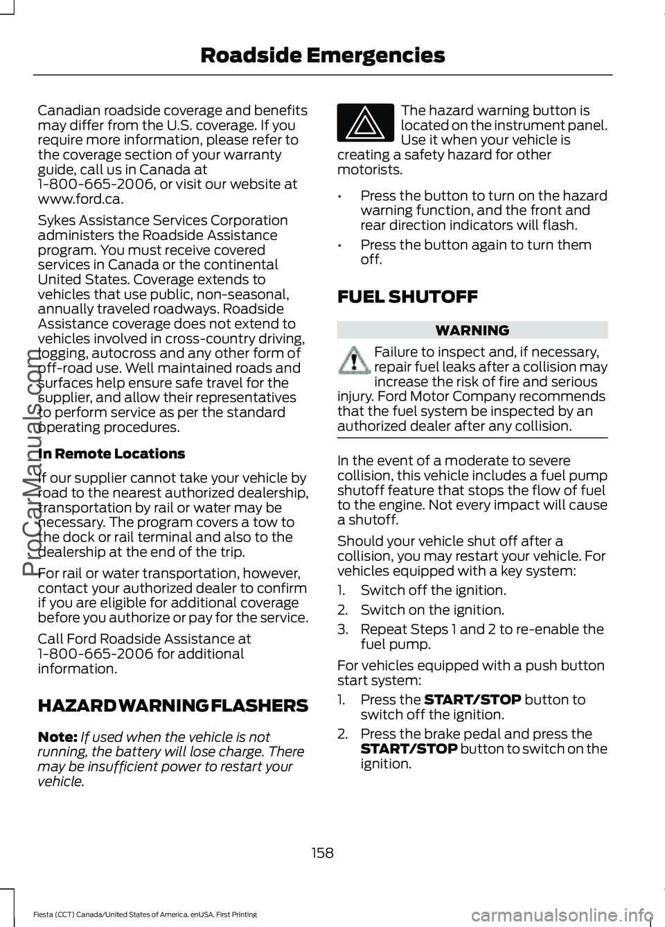 FORD FIESTA 2016 Owners Manual Canadian roadside coverage and benefits
may differ from the U.S. coverage. If you
require more information, please refer to
the coverage section of your warranty
guide, call us in Canada at
1-800-665- FORD FIESTA 2016 Owners Manual Canadian roadside coverage and benefits
may differ from the U.S. coverage. If you
require more information, please refer to
the coverage section of your warranty
guide, call us in Canada at
1-800-665-
