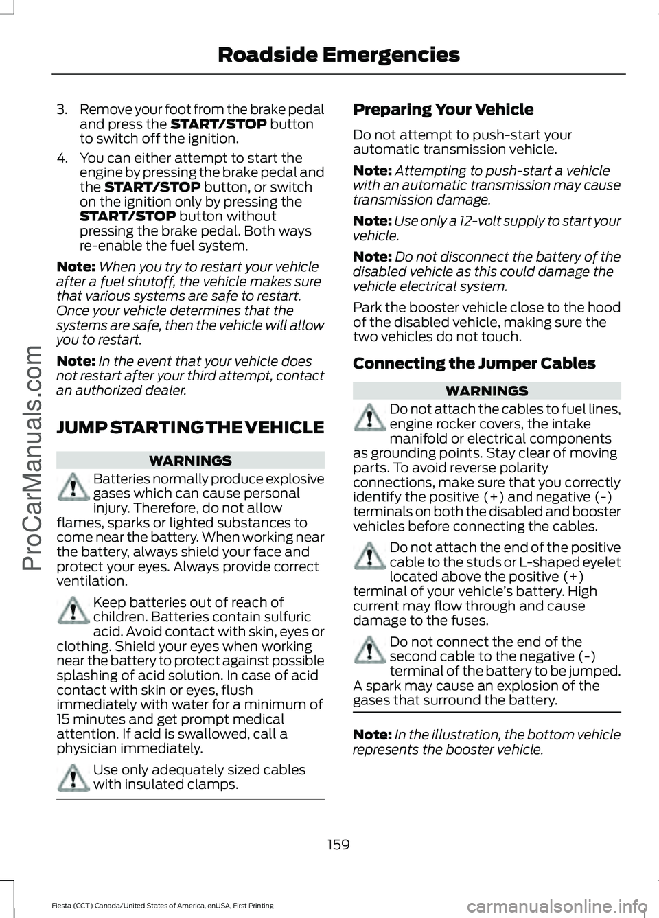 FORD FIESTA 2016 Owners Manual 3.
Remove your foot from the brake pedal
and press the START/STOP button
to switch off the ignition.
4. You can either attempt to start the engine by pressing the brake pedal and
the
START/STOP butto FORD FIESTA 2016 Owners Manual 3.
Remove your foot from the brake pedal
and press the START/STOP button
to switch off the ignition.
4. You can either attempt to start the engine by pressing the brake pedal and
the
START/STOP butto
