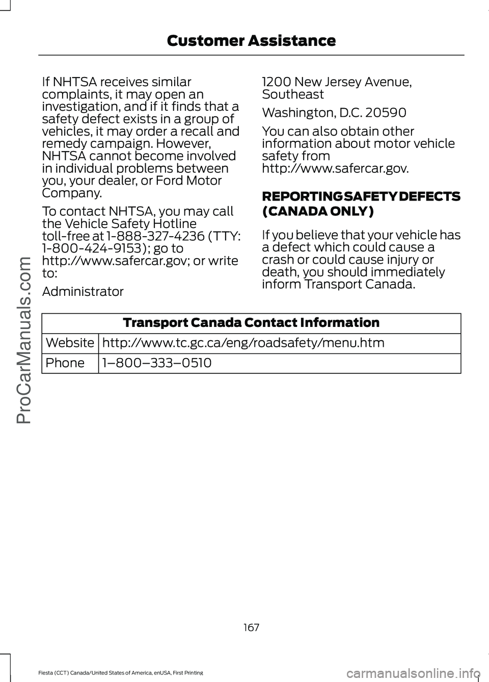 FORD FIESTA 2016 Owners Manual If NHTSA receives similar
complaints, it may open an
investigation, and if it finds that a
safety defect exists in a group of
vehicles, it may order a recall and
remedy campaign. However,
NHTSA cannot FORD FIESTA 2016 Owners Manual If NHTSA receives similar
complaints, it may open an
investigation, and if it finds that a
safety defect exists in a group of
vehicles, it may order a recall and
remedy campaign. However,
NHTSA cannot