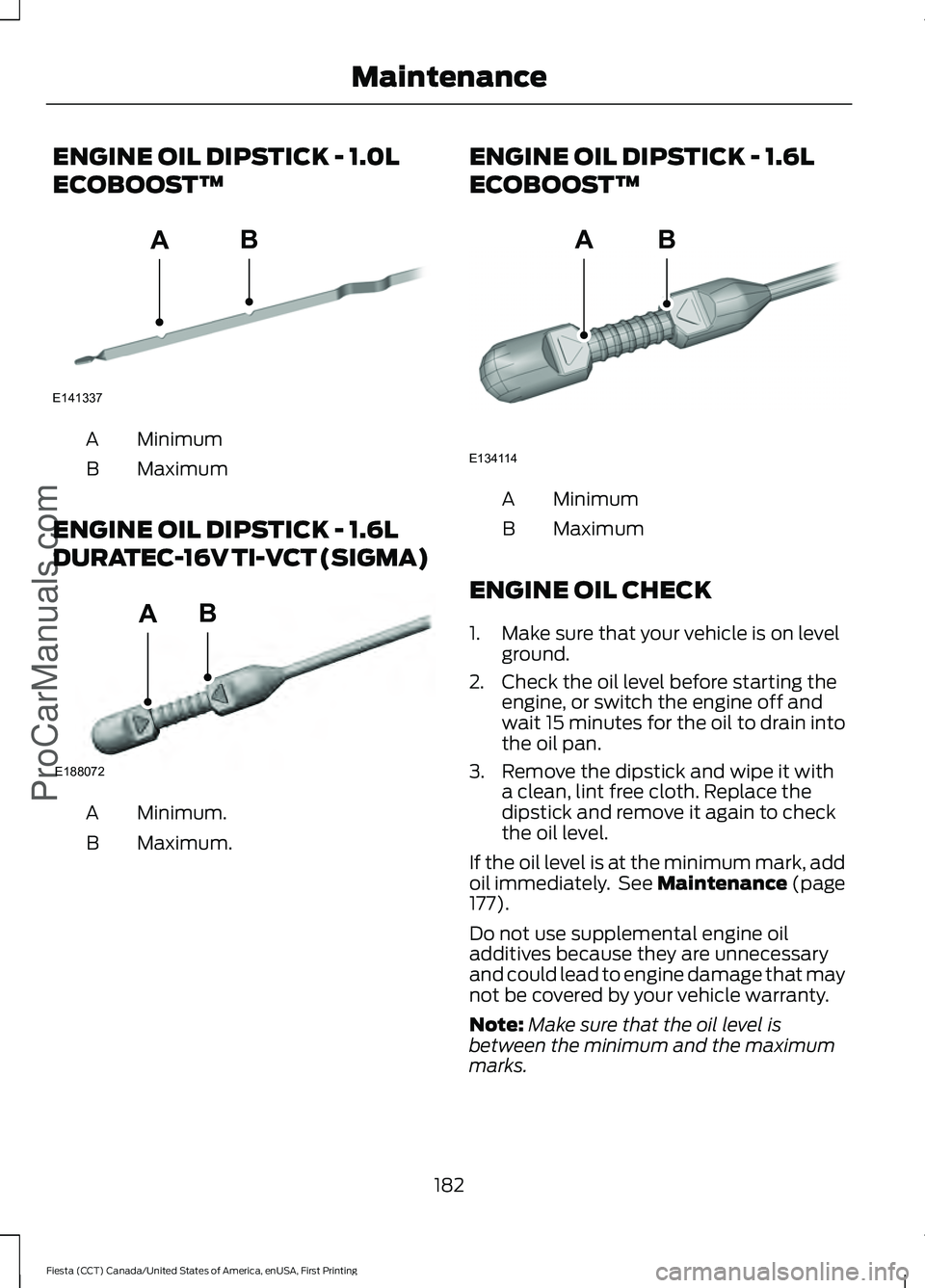 FORD FIESTA 2016  Owners Manual ENGINE OIL DIPSTICK - 1.0L
ECOBOOST™
Minimum
A
Maximum
B
ENGINE OIL DIPSTICK - 1.6L
DURATEC-16V TI-VCT (SIGMA) Minimum.
A
Maximum.
B ENGINE OIL DIPSTICK - 1.6L
ECOBOOST™ Minimum
A
Maximum
B
ENGINE