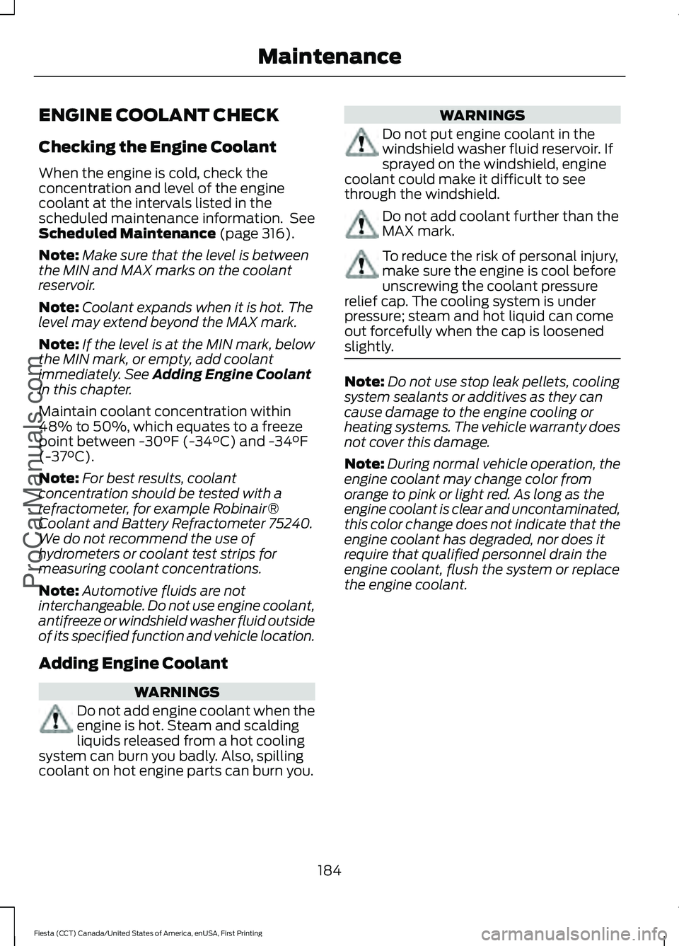 FORD FIESTA 2016 Owners Manual ENGINE COOLANT CHECK
Checking the Engine Coolant
When the engine is cold, check the
concentration and level of the engine
coolant at the intervals listed in the
scheduled maintenance information. See FORD FIESTA 2016 Owners Manual ENGINE COOLANT CHECK
Checking the Engine Coolant
When the engine is cold, check the
concentration and level of the engine
coolant at the intervals listed in the
scheduled maintenance information. See