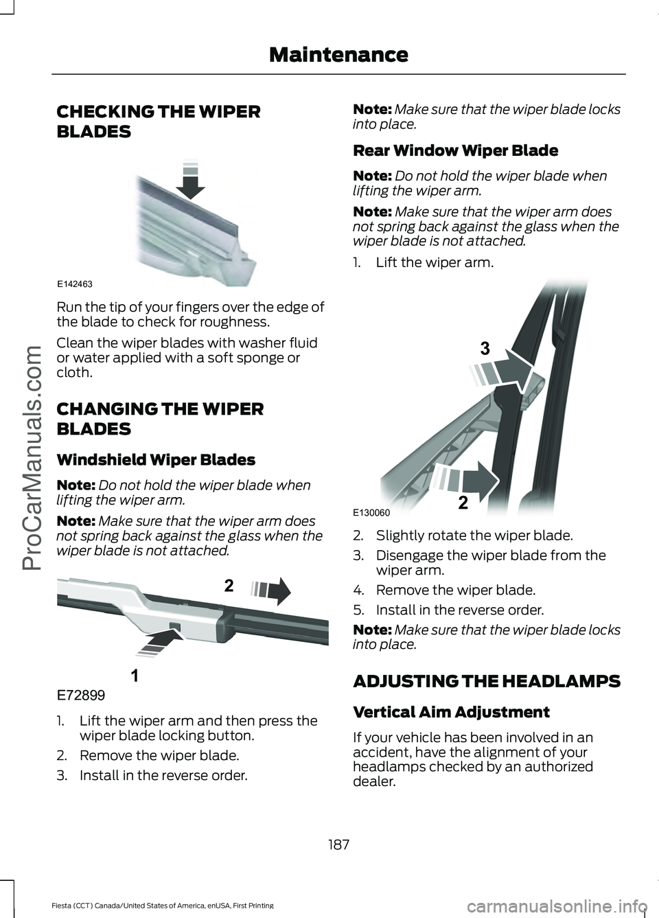 FORD FIESTA 2016 Owners Manual CHECKING THE WIPER
BLADES
Run the tip of your fingers over the edge of
the blade to check for roughness.
Clean the wiper blades with washer fluid
or water applied with a soft sponge or
cloth.
CHANGING FORD FIESTA 2016 Owners Manual CHECKING THE WIPER
BLADES
Run the tip of your fingers over the edge of
the blade to check for roughness.
Clean the wiper blades with washer fluid
or water applied with a soft sponge or
cloth.
CHANGING