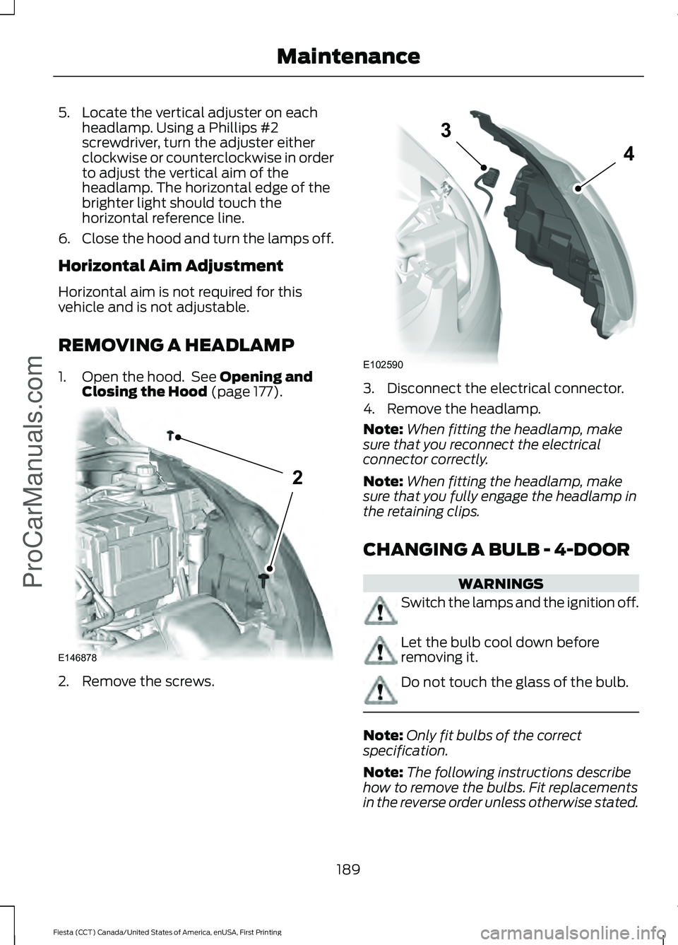 FORD FIESTA 2016  Owners Manual 5. Locate the vertical adjuster on each
headlamp. Using a Phillips #2
screwdriver, turn the adjuster either
clockwise or counterclockwise in order
to adjust the vertical aim of the
headlamp. The horiz