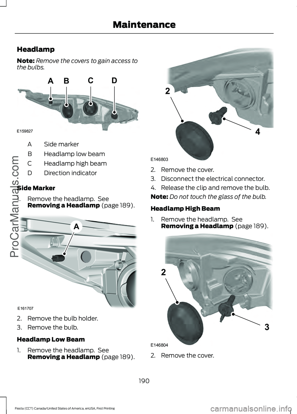 FORD FIESTA 2016 Owners Manual Headlamp
Note:
Remove the covers to gain access to
the bulbs. Side marker
A
Headlamp low beam
B
Headlamp high beam
C
Direction indicator
D
Side Marker
1. Remove the headlamp. See Removing a Headlamp FORD FIESTA 2016 Owners Manual Headlamp
Note:
Remove the covers to gain access to
the bulbs. Side marker
A
Headlamp low beam
B
Headlamp high beam
C
Direction indicator
D
Side Marker
1. Remove the headlamp. See Removing a Headlamp