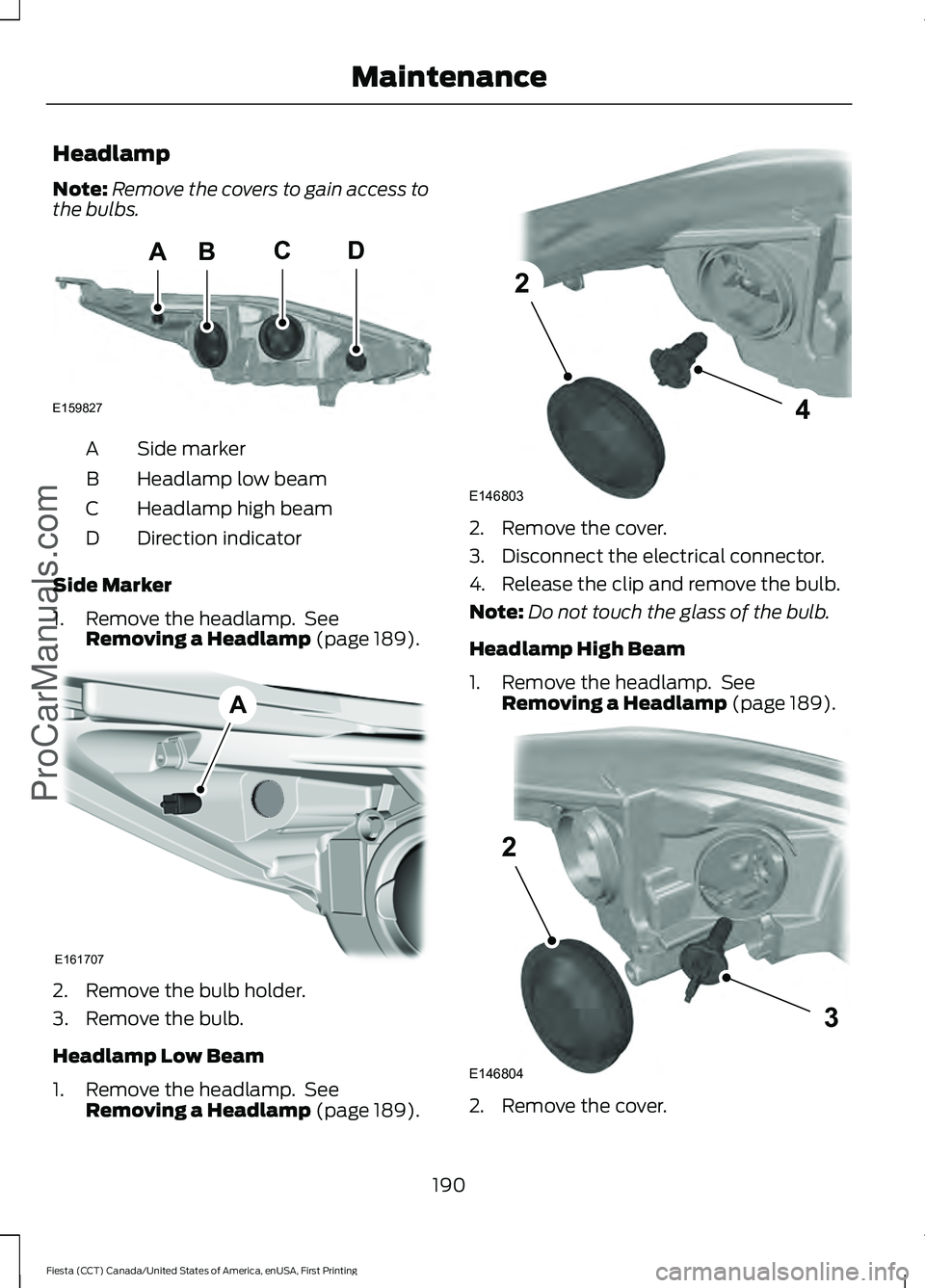 FORD FIESTA 2016  Owners Manual Headlamp
Note:
Remove the covers to gain access to
the bulbs. Side marker
A
Headlamp low beam
B
Headlamp high beam
C
Direction indicator
D
Side Marker
1. Remove the headlamp.  See Removing a Headlamp 