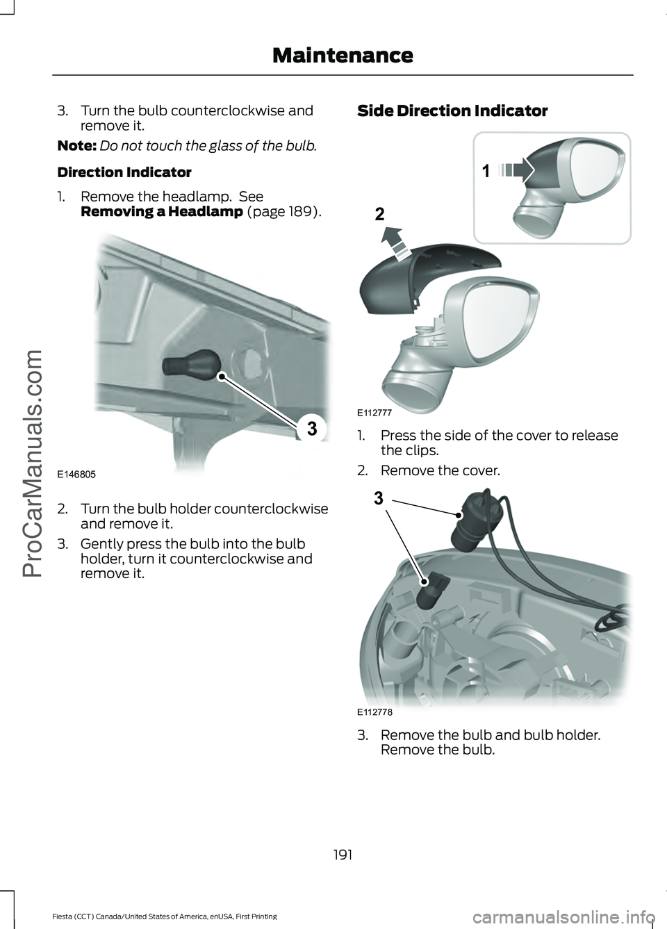 FORD FIESTA 2016 Owners Manual 3. Turn the bulb counterclockwise and
remove it.
Note: Do not touch the glass of the bulb.
Direction Indicator
1. Remove the headlamp. See Removing a Headlamp (page 189). 2.
Turn the bulb holder coun FORD FIESTA 2016 Owners Manual 3. Turn the bulb counterclockwise and
remove it.
Note: Do not touch the glass of the bulb.
Direction Indicator
1. Remove the headlamp. See Removing a Headlamp (page 189). 2.
Turn the bulb holder coun