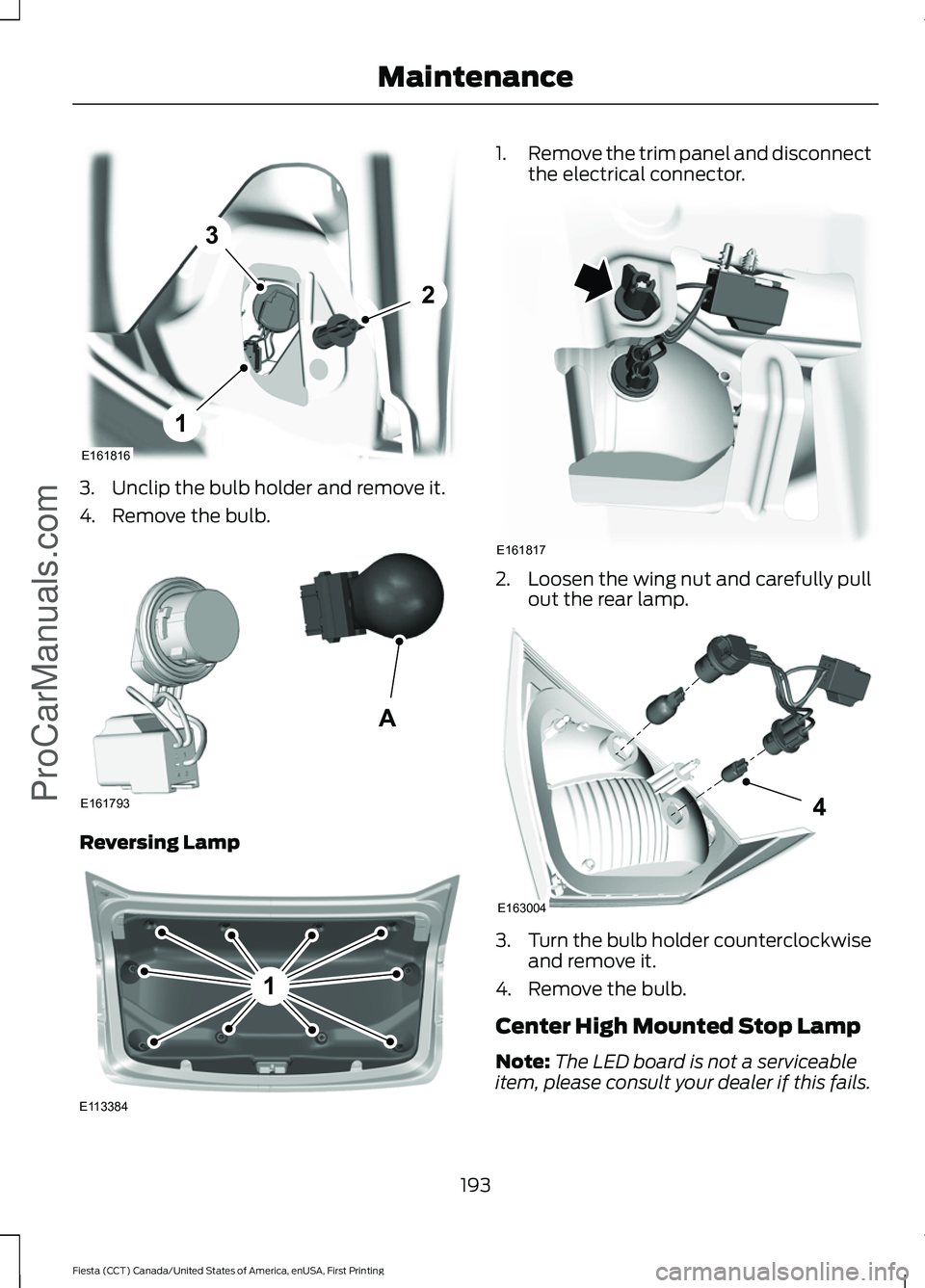 FORD FIESTA 2016 Owners Manual 3. Unclip the bulb holder and remove it.
4. Remove the bulb.
Reversing Lamp 1.
Remove the trim panel and disconnect
the electrical connector. 2.
Loosen the wing nut and carefully pull
out the rear lam FORD FIESTA 2016 Owners Manual 3. Unclip the bulb holder and remove it.
4. Remove the bulb.
Reversing Lamp 1.
Remove the trim panel and disconnect
the electrical connector. 2.
Loosen the wing nut and carefully pull
out the rear lam