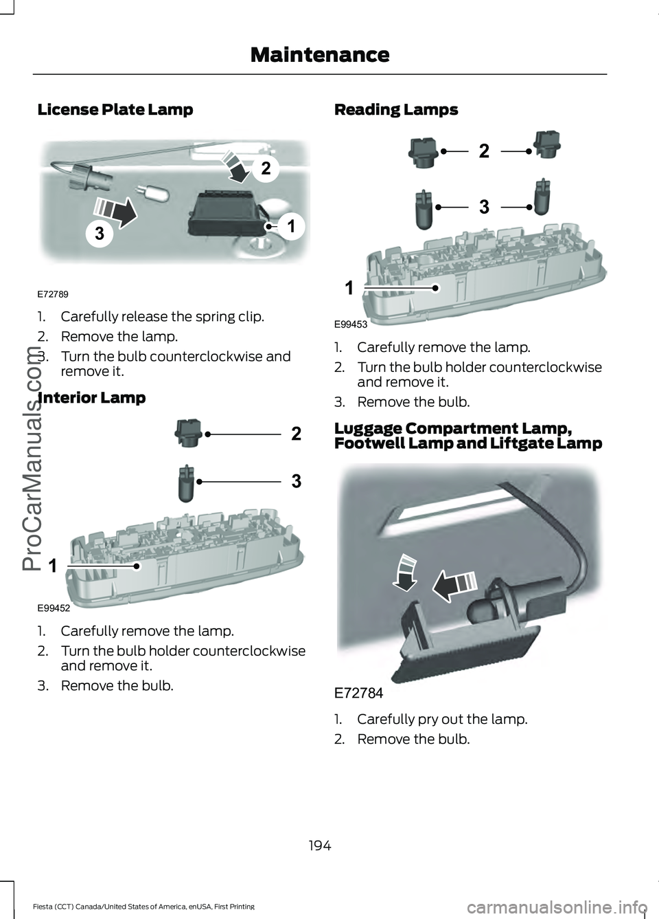 FORD FIESTA 2016 Owners Manual License Plate Lamp
1. Carefully release the spring clip.
2. Remove the lamp.
3. Turn the bulb counterclockwise and
remove it.
Interior Lamp 1. Carefully remove the lamp.
2.
Turn the bulb holder counte FORD FIESTA 2016 Owners Manual License Plate Lamp
1. Carefully release the spring clip.
2. Remove the lamp.
3. Turn the bulb counterclockwise and
remove it.
Interior Lamp 1. Carefully remove the lamp.
2.
Turn the bulb holder counte