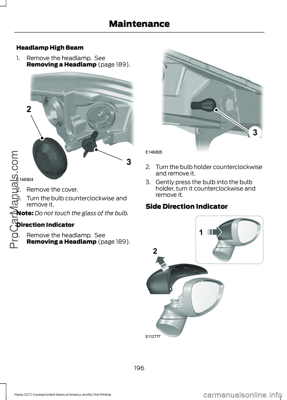 FORD FIESTA 2016 Owners Manual Headlamp High Beam
1. Remove the headlamp. See
Removing a Headlamp (page 189). 2. Remove the cover.
3. Turn the bulb counterclockwise and
remove it.
Note: Do not touch the glass of the bulb.
Directio FORD FIESTA 2016 Owners Manual Headlamp High Beam
1. Remove the headlamp. See
Removing a Headlamp (page 189). 2. Remove the cover.
3. Turn the bulb counterclockwise and
remove it.
Note: Do not touch the glass of the bulb.
Directio