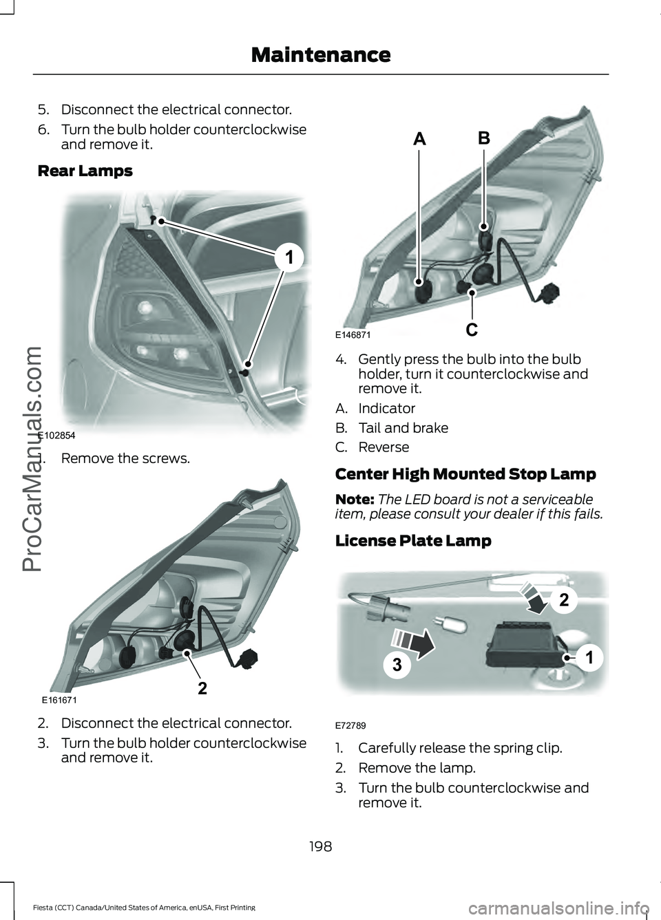 FORD FIESTA 2016  Owners Manual 5. Disconnect the electrical connector.
6.
Turn the bulb holder counterclockwise
and remove it.
Rear Lamps 1. Remove the screws.
2. Disconnect the electrical connector.
3.
Turn the bulb holder counter