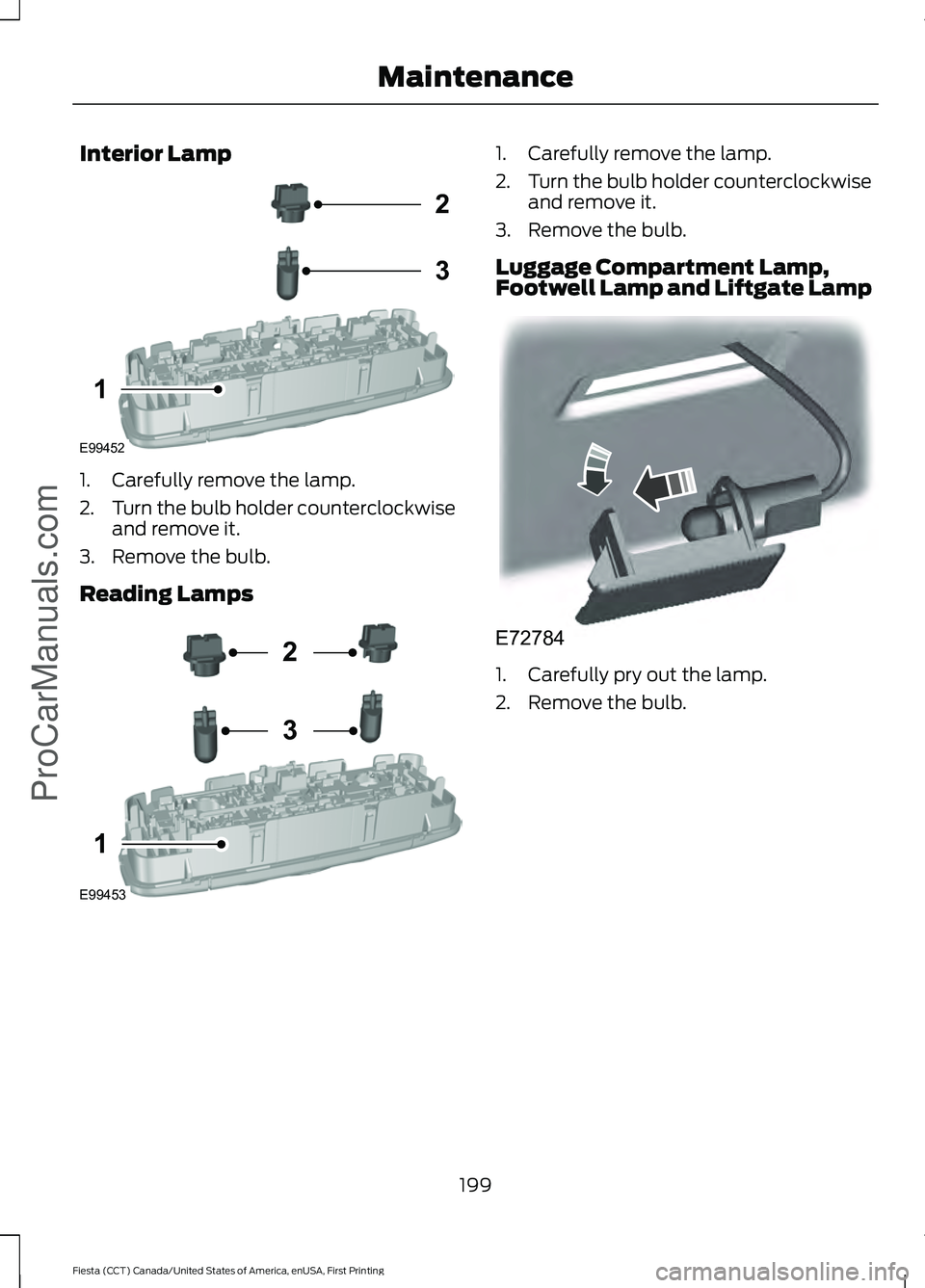 FORD FIESTA 2016  Owners Manual Interior Lamp
1. Carefully remove the lamp.
2.
Turn the bulb holder counterclockwise
and remove it.
3. Remove the bulb.
Reading Lamps 1. Carefully remove the lamp.
2.
Turn the bulb holder counterclock