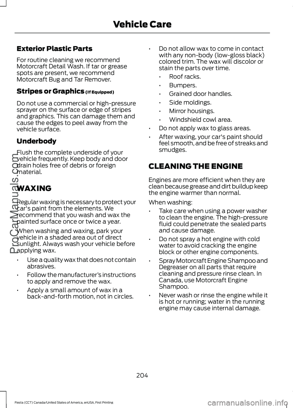 FORD FIESTA 2016  Owners Manual Exterior Plastic Parts
For routine cleaning we recommend
Motorcraft Detail Wash. If tar or grease
spots are present, we recommend
Motorcraft Bug and Tar Remover.
Stripes or Graphics (If Equipped)
Do n