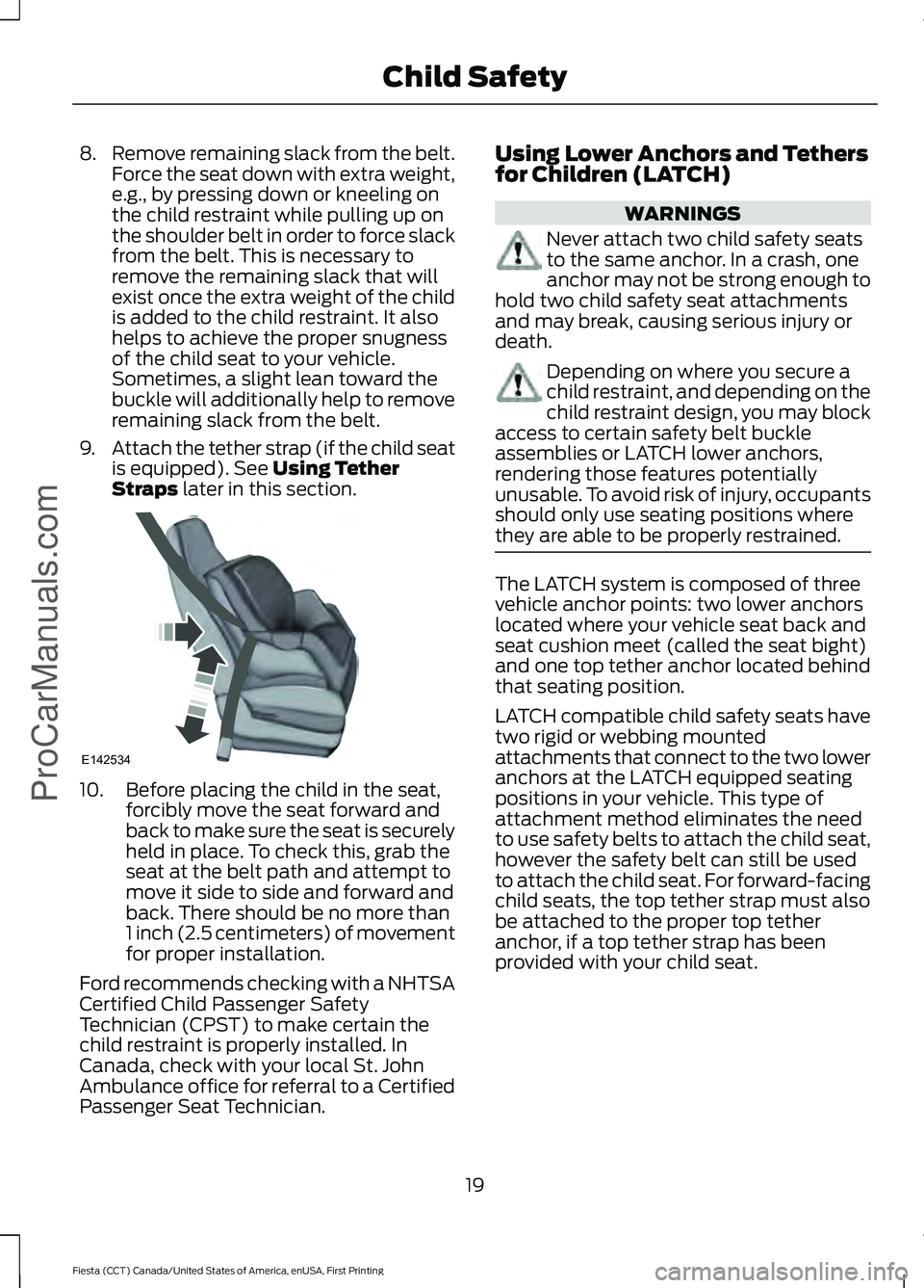 FORD FIESTA 2016 Owners Manual 8.
Remove remaining slack from the belt.
Force the seat down with extra weight,
e.g., by pressing down or kneeling on
the child restraint while pulling up on
the shoulder belt in order to force slack
