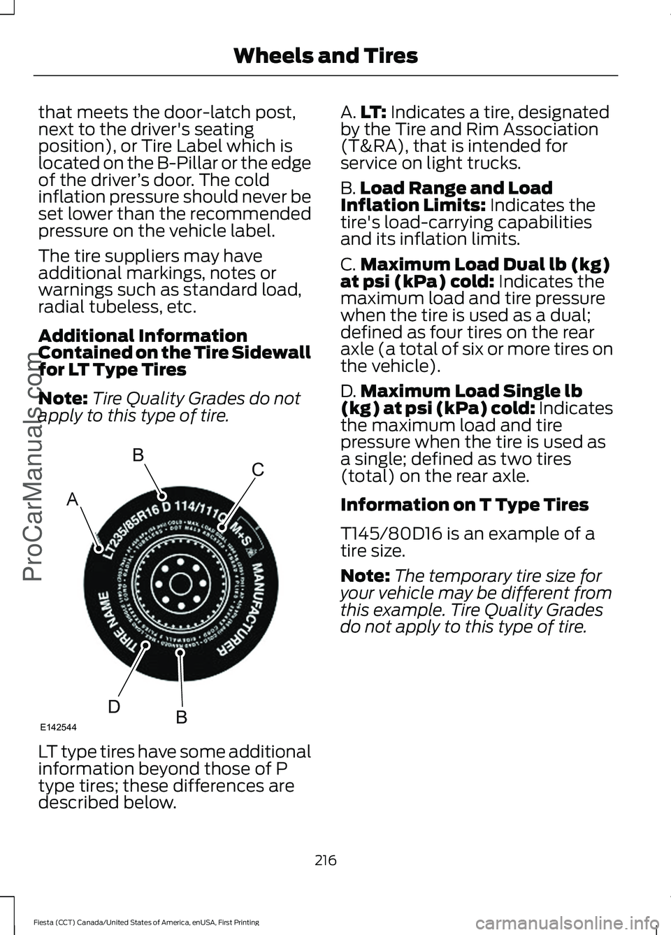 FORD FIESTA 2016  Owners Manual that meets the door-latch post,
next to the driver's seating
position), or Tire Label which is
located on the B-Pillar or the edge
of the driver
’s door. The cold
inflation pressure should never
