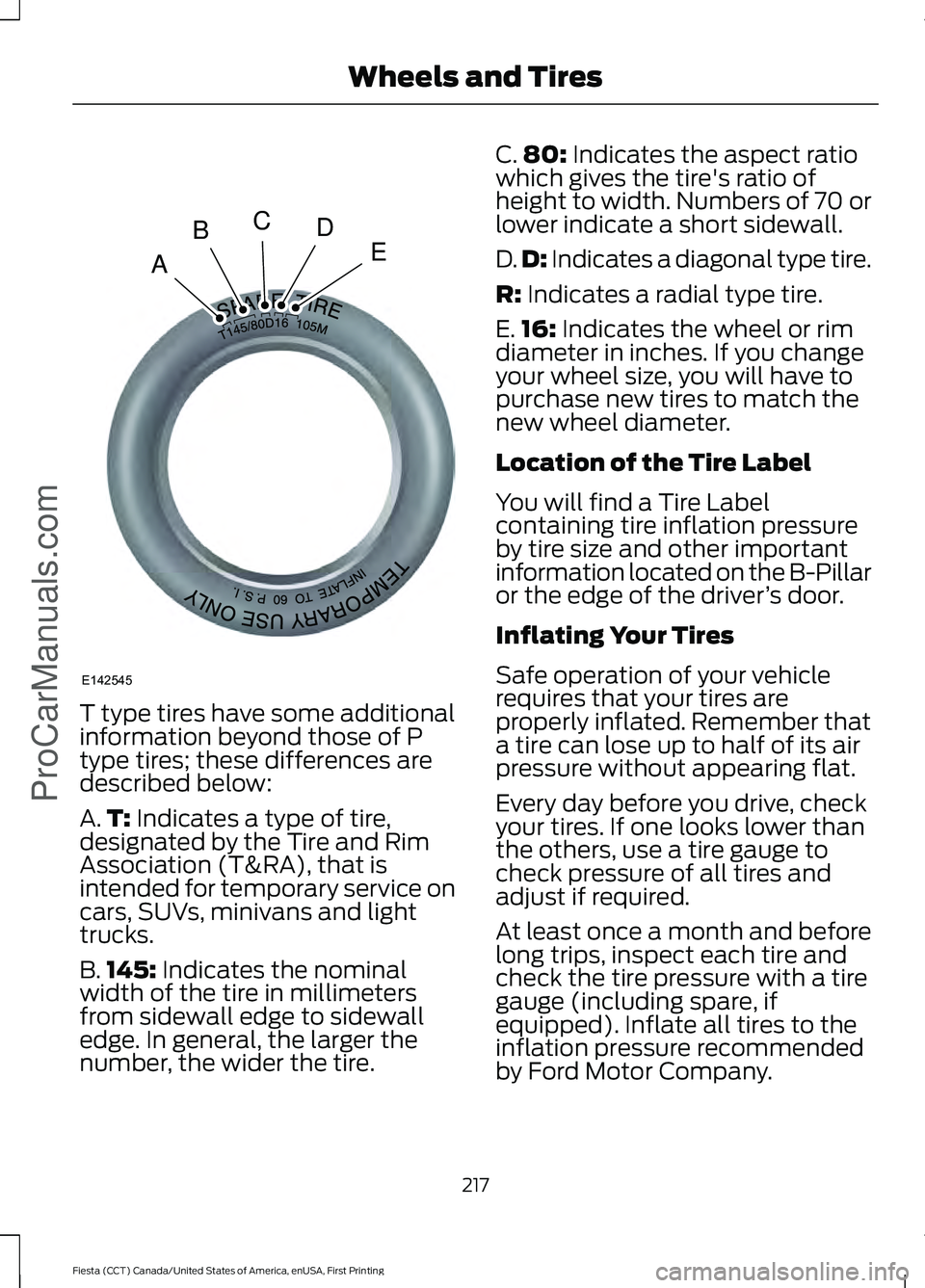 FORD FIESTA 2016 Owners Manual T type tires have some additional
information beyond those of P
type tires; these differences are
described below:
A.
T: Indicates a type of tire,
designated by the Tire and Rim
Association (T&RA), th FORD FIESTA 2016 Owners Manual T type tires have some additional
information beyond those of P
type tires; these differences are
described below:
A.
T: Indicates a type of tire,
designated by the Tire and Rim
Association (T&RA), th