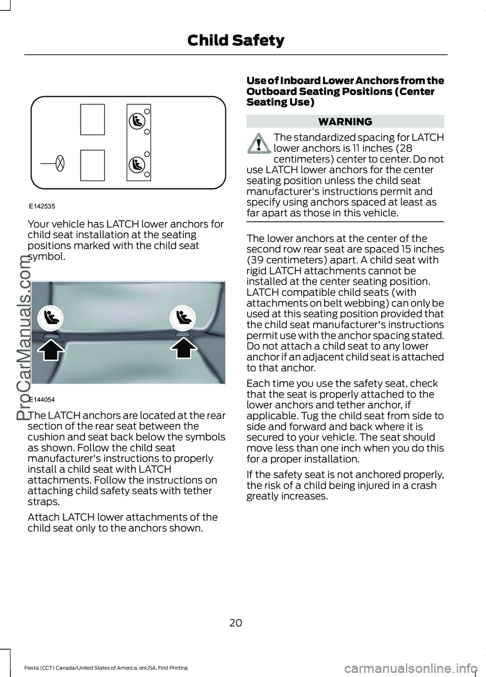 FORD FIESTA 2016 Owners Manual Your vehicle has LATCH lower anchors for
child seat installation at the seating
positions marked with the child seat
symbol.
The LATCH anchors are located at the rear
section of the rear seat between FORD FIESTA 2016 Owners Manual Your vehicle has LATCH lower anchors for
child seat installation at the seating
positions marked with the child seat
symbol.
The LATCH anchors are located at the rear
section of the rear seat between