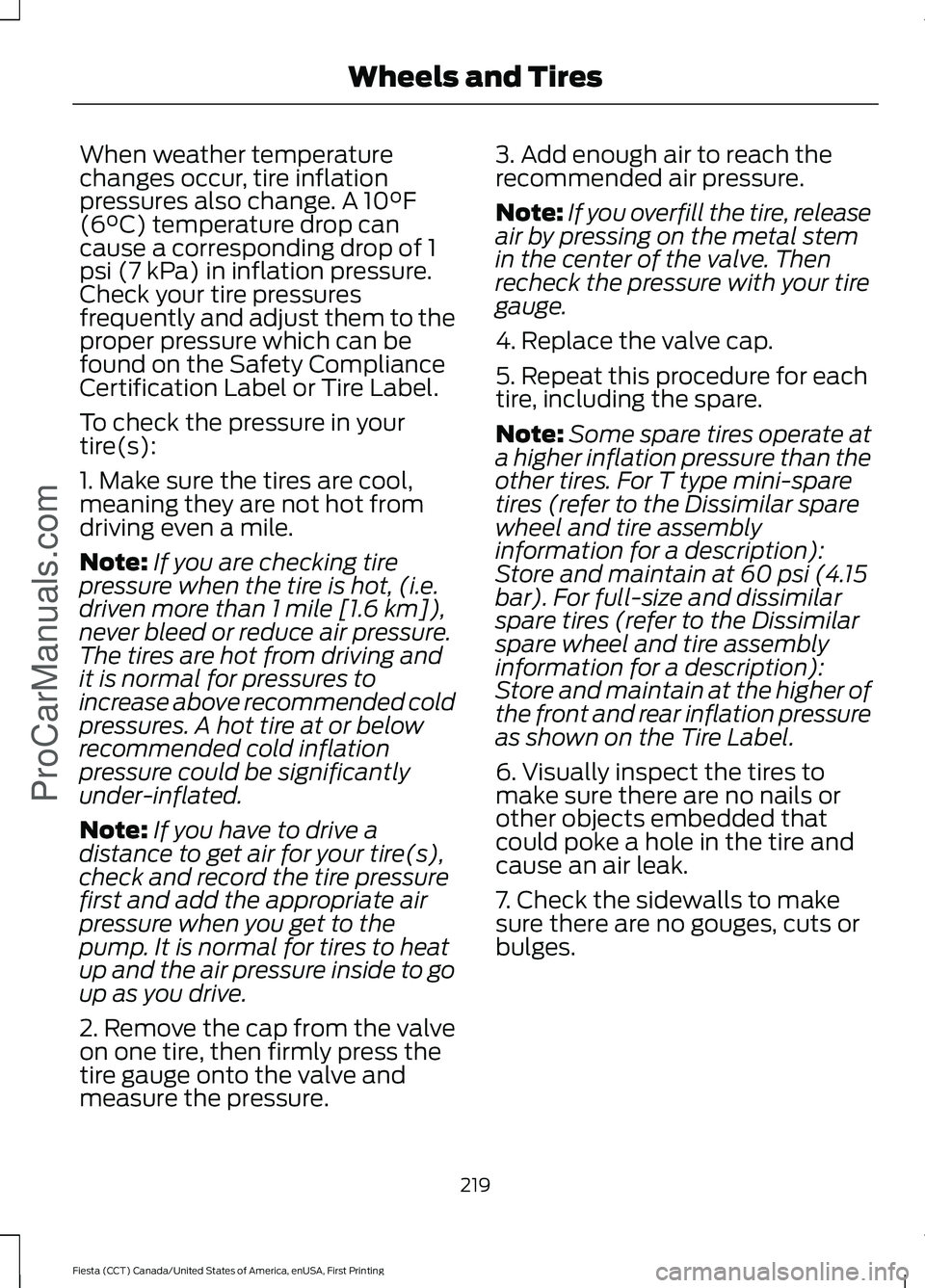 FORD FIESTA 2016 Owners Manual When weather temperature
changes occur, tire inflation
pressures also change. A 10°F
(6°C) temperature drop can
cause a corresponding drop of 1
psi (7 kPa) in inflation pressure.
Check your tire pre FORD FIESTA 2016 Owners Manual When weather temperature
changes occur, tire inflation
pressures also change. A 10°F
(6°C) temperature drop can
cause a corresponding drop of 1
psi (7 kPa) in inflation pressure.
Check your tire pre