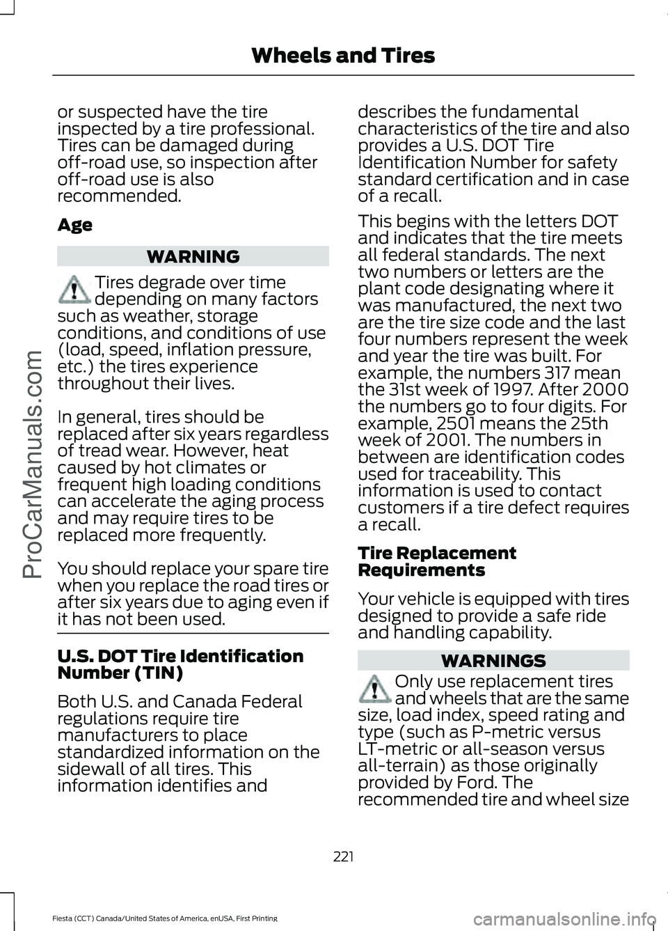 FORD FIESTA 2016 Owners Manual or suspected have the tire
inspected by a tire professional.
Tires can be damaged during
off-road use, so inspection after
off-road use is also
recommended.
Age
WARNING
Tires degrade over time
dependi FORD FIESTA 2016 Owners Manual or suspected have the tire
inspected by a tire professional.
Tires can be damaged during
off-road use, so inspection after
off-road use is also
recommended.
Age
WARNING
Tires degrade over time
dependi