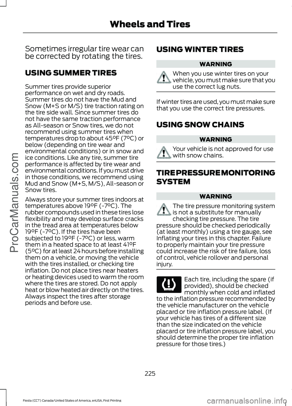 FORD FIESTA 2016 Owners Manual Sometimes irregular tire wear can
be corrected by rotating the tires.
USING SUMMER TIRES
Summer tires provide superior
performance on wet and dry roads.
Summer tires do not have the Mud and
Snow (M+S FORD FIESTA 2016 Owners Manual Sometimes irregular tire wear can
be corrected by rotating the tires.
USING SUMMER TIRES
Summer tires provide superior
performance on wet and dry roads.
Summer tires do not have the Mud and
Snow (M+S