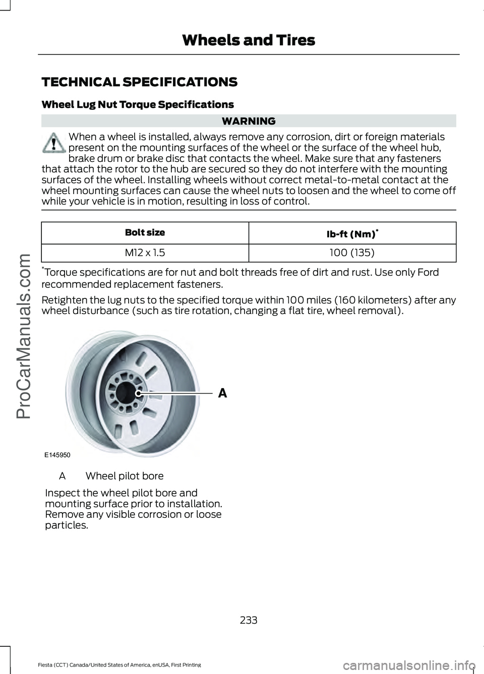 FORD FIESTA 2016  Owners Manual TECHNICAL SPECIFICATIONS
Wheel Lug Nut Torque Specifications
WARNING
When a wheel is installed, always remove any corrosion, dirt or foreign materials
present on the mounting surfaces of the wheel or 