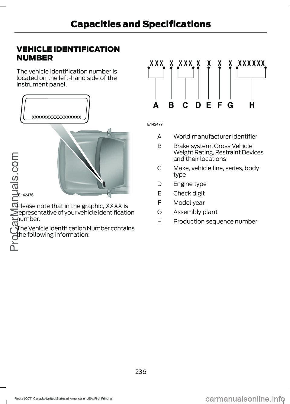 FORD FIESTA 2016  Owners Manual VEHICLE IDENTIFICATION
NUMBER
The vehicle identification number is
located on the left-hand side of the
instrument panel.
Please note that in the graphic, XXXX is
representative of your vehicle identi