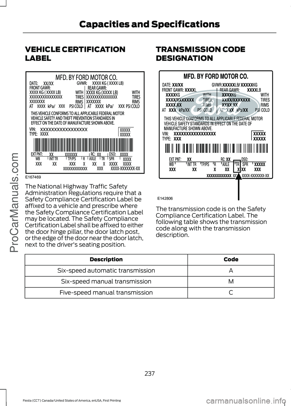 FORD FIESTA 2016  Owners Manual VEHICLE CERTIFICATION
LABEL
The National Highway Traffic Safety
Administration Regulations require that a
Safety Compliance Certification Label be
affixed to a vehicle and prescribe where
the Safety C
