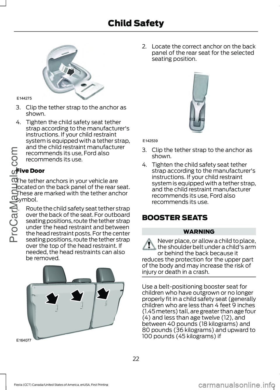 FORD FIESTA 2016 Owners Manual 3. Clip the tether strap to the anchor as
shown.
4. Tighten the child safety seat tether strap according to the manufacturer's
instructions. If your child restraint
system is equipped with a tethe