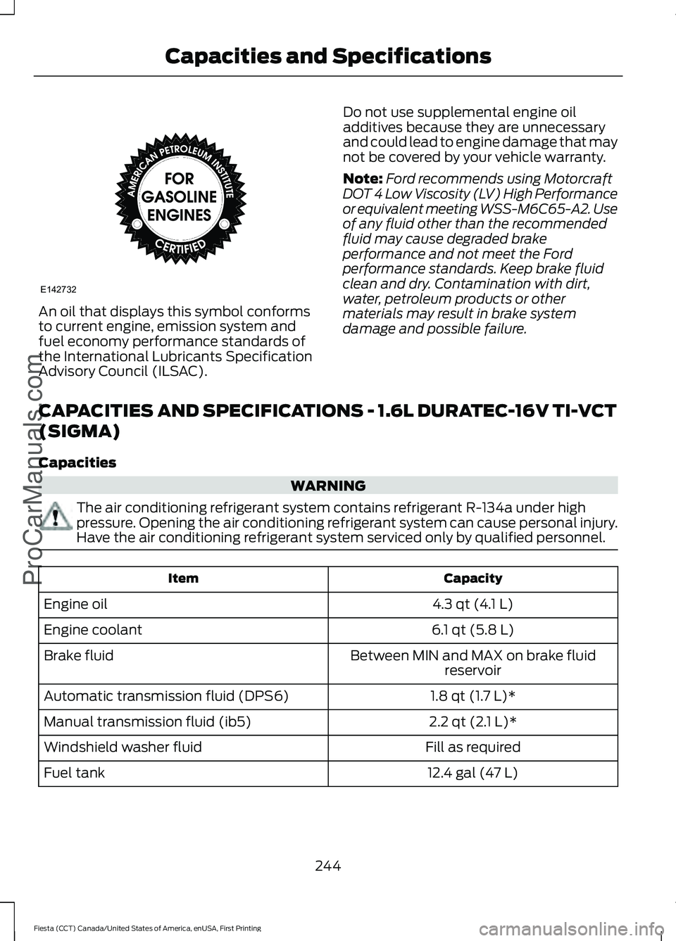 FORD FIESTA 2016 Owners Manual An oil that displays this symbol conforms
to current engine, emission system and
fuel economy performance standards of
the International Lubricants Specification
Advisory Council (ILSAC).
Do not use s FORD FIESTA 2016 Owners Manual An oil that displays this symbol conforms
to current engine, emission system and
fuel economy performance standards of
the International Lubricants Specification
Advisory Council (ILSAC).
Do not use s