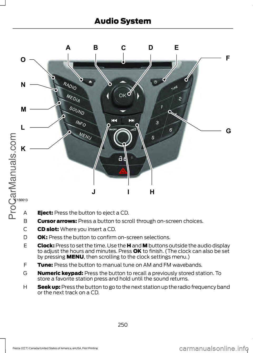 FORD FIESTA 2016  Owners Manual Eject: Press the button to eject a CD.
A
Cursor arrows:
 Press a button to scroll through on-screen choices.
B
CD slot:
 Where you insert a CD.
C
OK:
 Press the button to confirm on-screen selections.