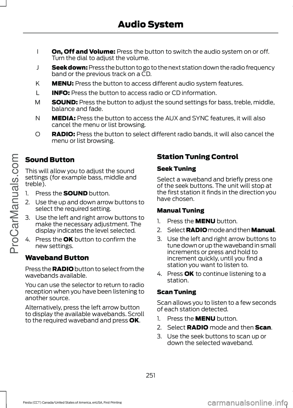 FORD FIESTA 2016  Owners Manual On, Off and Volume: Press the button to switch the audio system on or off.
Turn the dial to adjust the volume.
I
Seek down: Press the button to go to the next station down the radio frequency
band or 