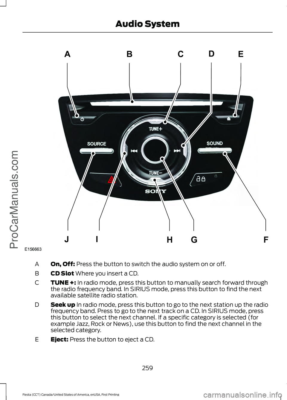 FORD FIESTA 2016 Owners Manual On, Off: Press the button to switch the audio system on or off.
A
CD Slot
Where you insert a CD.
B
TUNE +:
In radio mode, press this button to manually search forward through
the radio frequency ban FORD FIESTA 2016 Owners Manual On, Off: Press the button to switch the audio system on or off.
A
CD Slot
Where you insert a CD.
B
TUNE +:
In radio mode, press this button to manually search forward through
the radio frequency ban