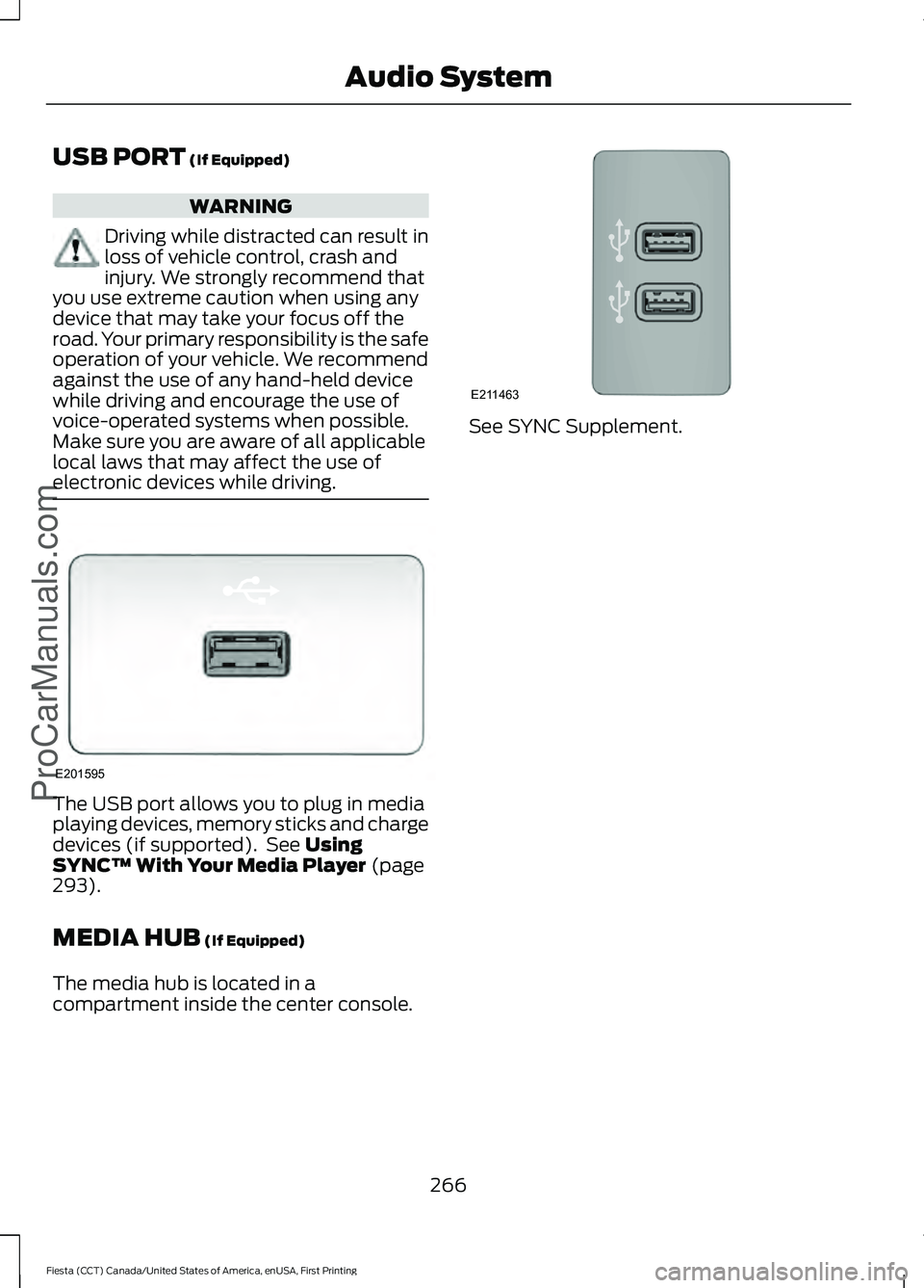 FORD FIESTA 2016 Owners Manual USB PORT (If Equipped)
WARNING
Driving while distracted can result in
loss of vehicle control, crash and
injury. We strongly recommend that
you use extreme caution when using any
device that may take FORD FIESTA 2016 Owners Manual USB PORT (If Equipped)
WARNING
Driving while distracted can result in
loss of vehicle control, crash and
injury. We strongly recommend that
you use extreme caution when using any
device that may take