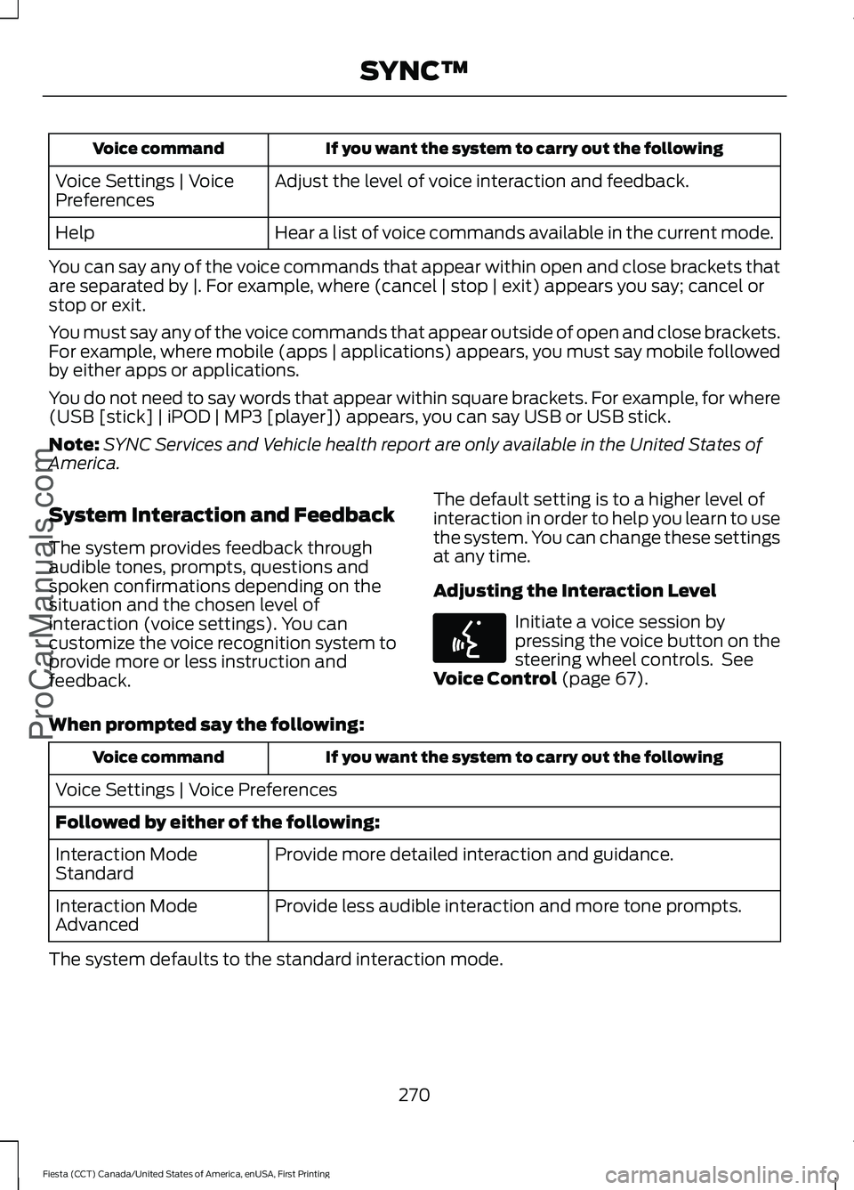 FORD FIESTA 2016 Owners Manual If you want the system to carry out the following
Voice command
Adjust the level of voice interaction and feedback.
Voice Settings | Voice
Preferences
Hear a list of voice commands available in the cu FORD FIESTA 2016 Owners Manual If you want the system to carry out the following
Voice command
Adjust the level of voice interaction and feedback.
Voice Settings | Voice
Preferences
Hear a list of voice commands available in the cu