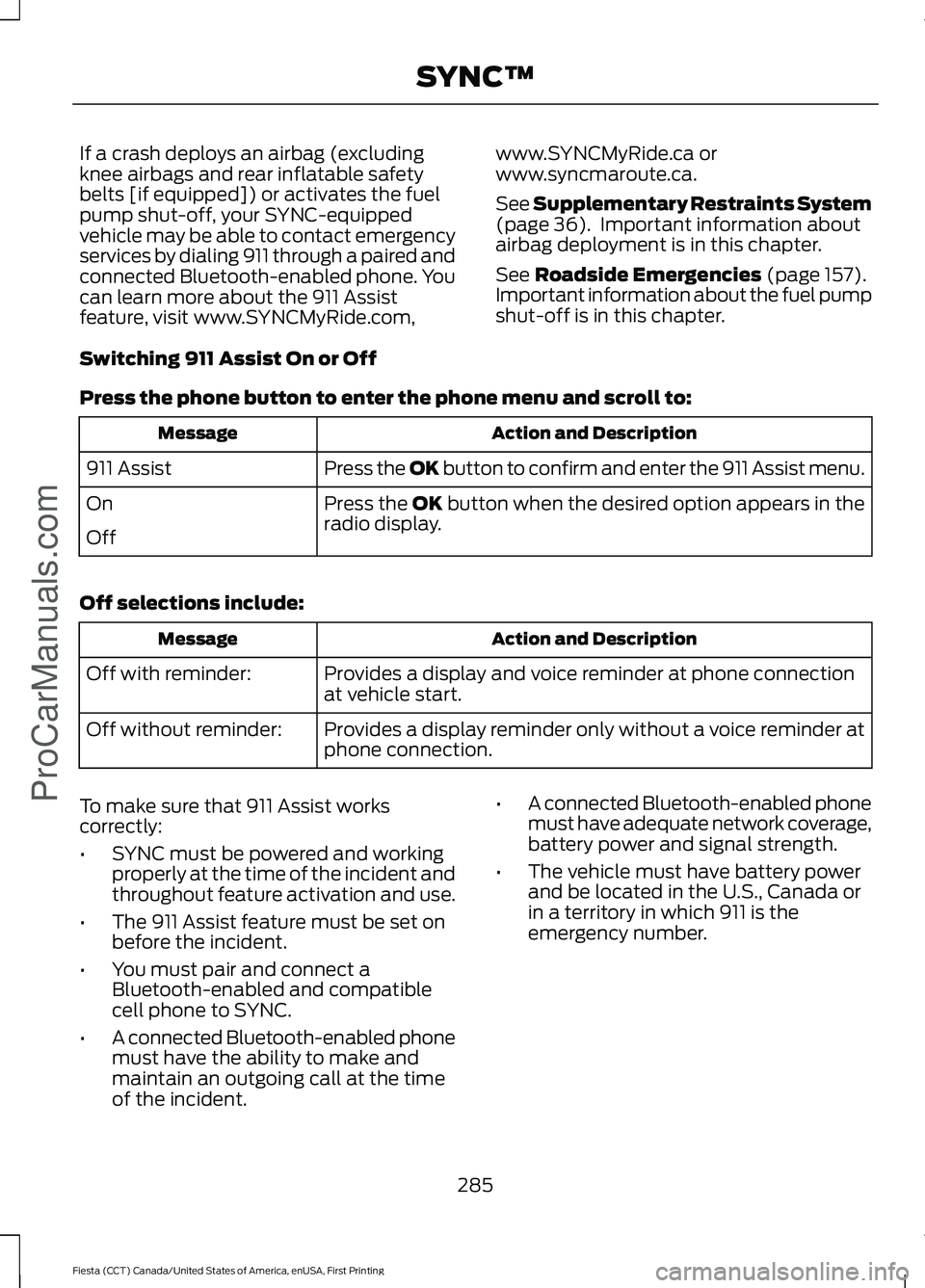 FORD FIESTA 2016  Owners Manual If a crash deploys an airbag (excluding
knee airbags and rear inflatable safety
belts [if equipped]) or activates the fuel
pump shut-off, your SYNC-equipped
vehicle may be able to contact emergency
se