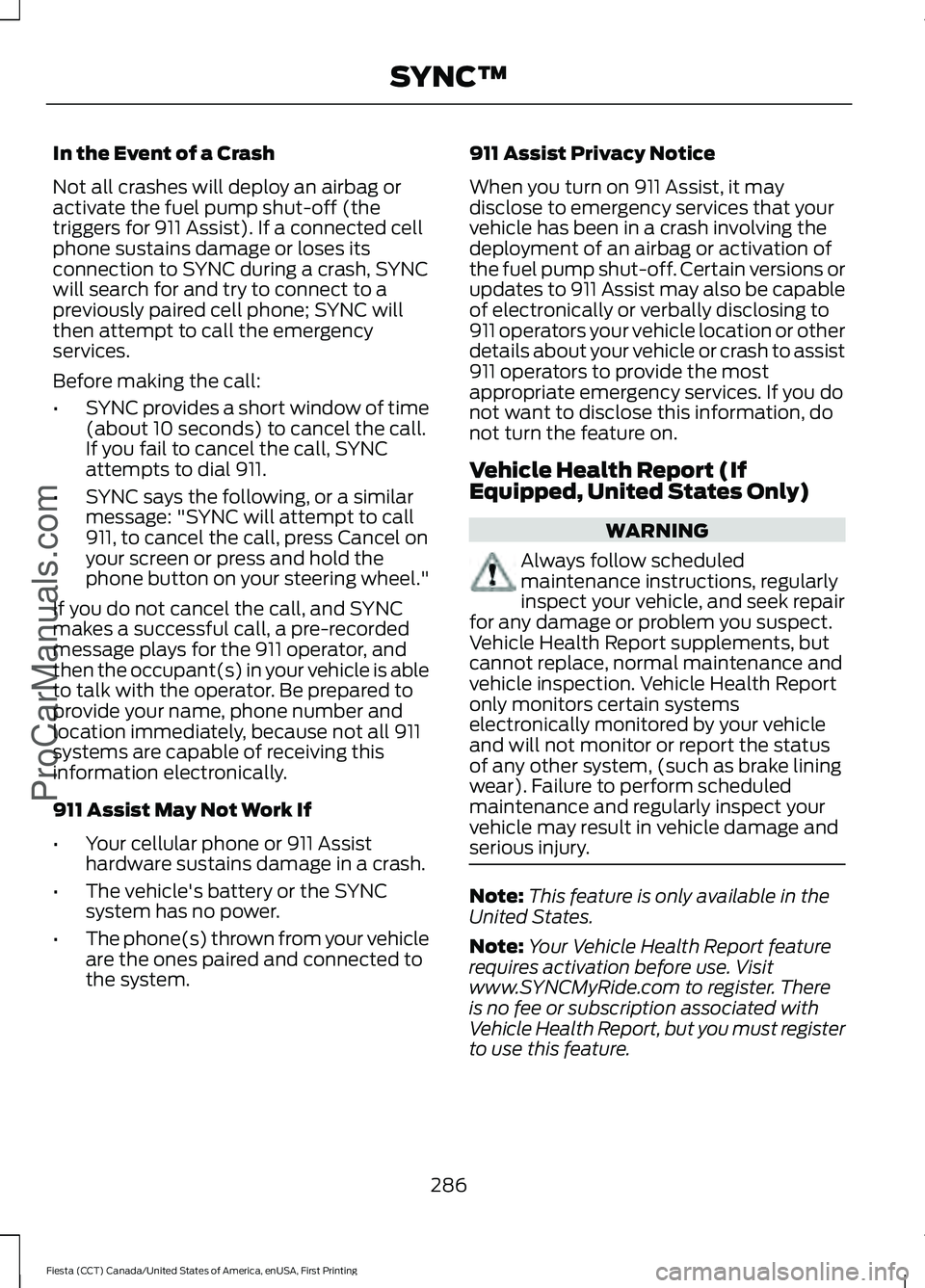 FORD FIESTA 2016 Owners Manual In the Event of a Crash
Not all crashes will deploy an airbag or
activate the fuel pump shut-off (the
triggers for 911 Assist). If a connected cell
phone sustains damage or loses its
connection to SYN FORD FIESTA 2016 Owners Manual In the Event of a Crash
Not all crashes will deploy an airbag or
activate the fuel pump shut-off (the
triggers for 911 Assist). If a connected cell
phone sustains damage or loses its
connection to SYN