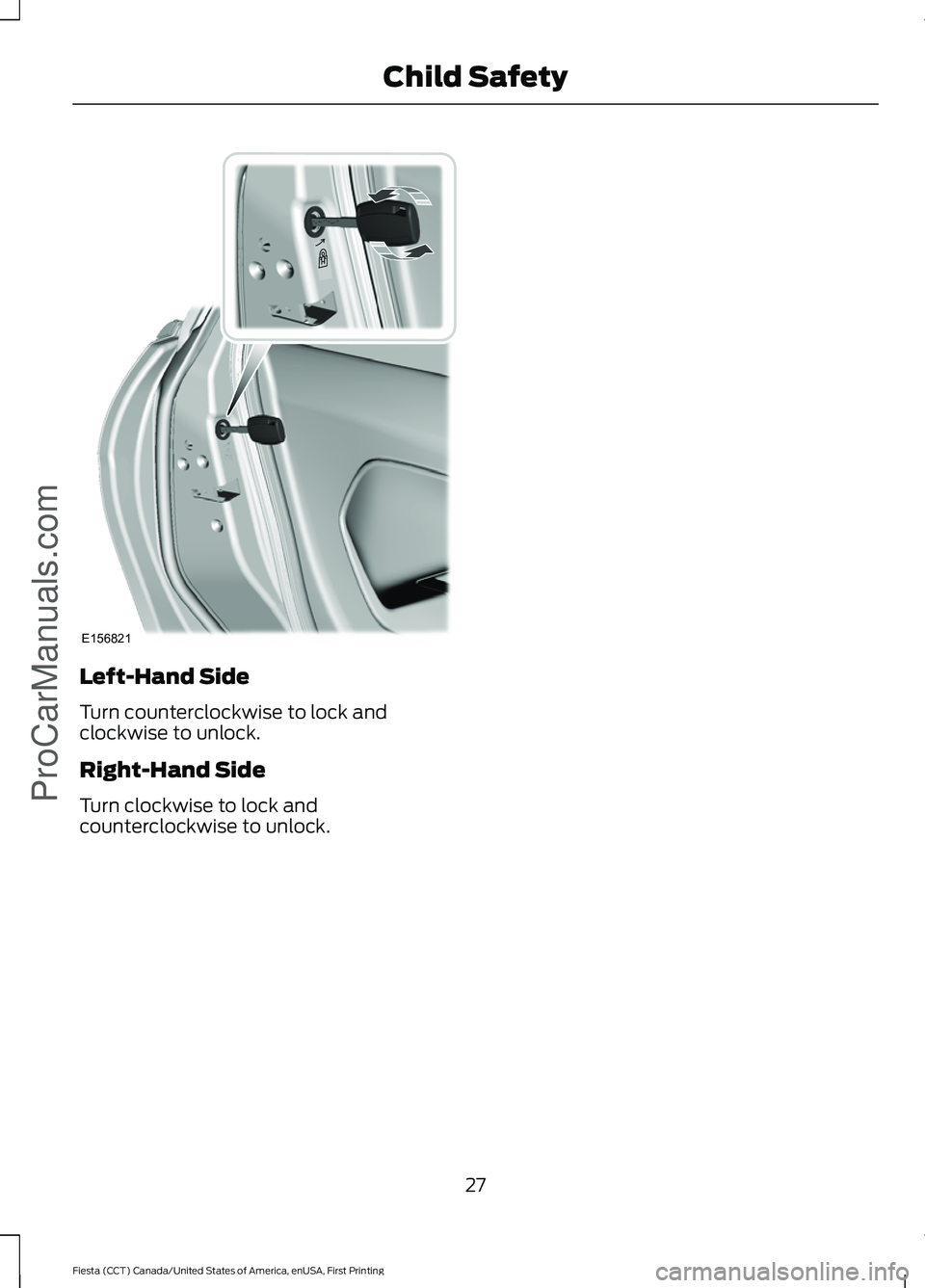 FORD FIESTA 2016 Owners Manual Left-Hand Side
Turn counterclockwise to lock and
clockwise to unlock.
Right-Hand Side
Turn clockwise to lock and
counterclockwise to unlock.
27
Fiesta (CCT) Canada/United States of America, enUSA, Fir