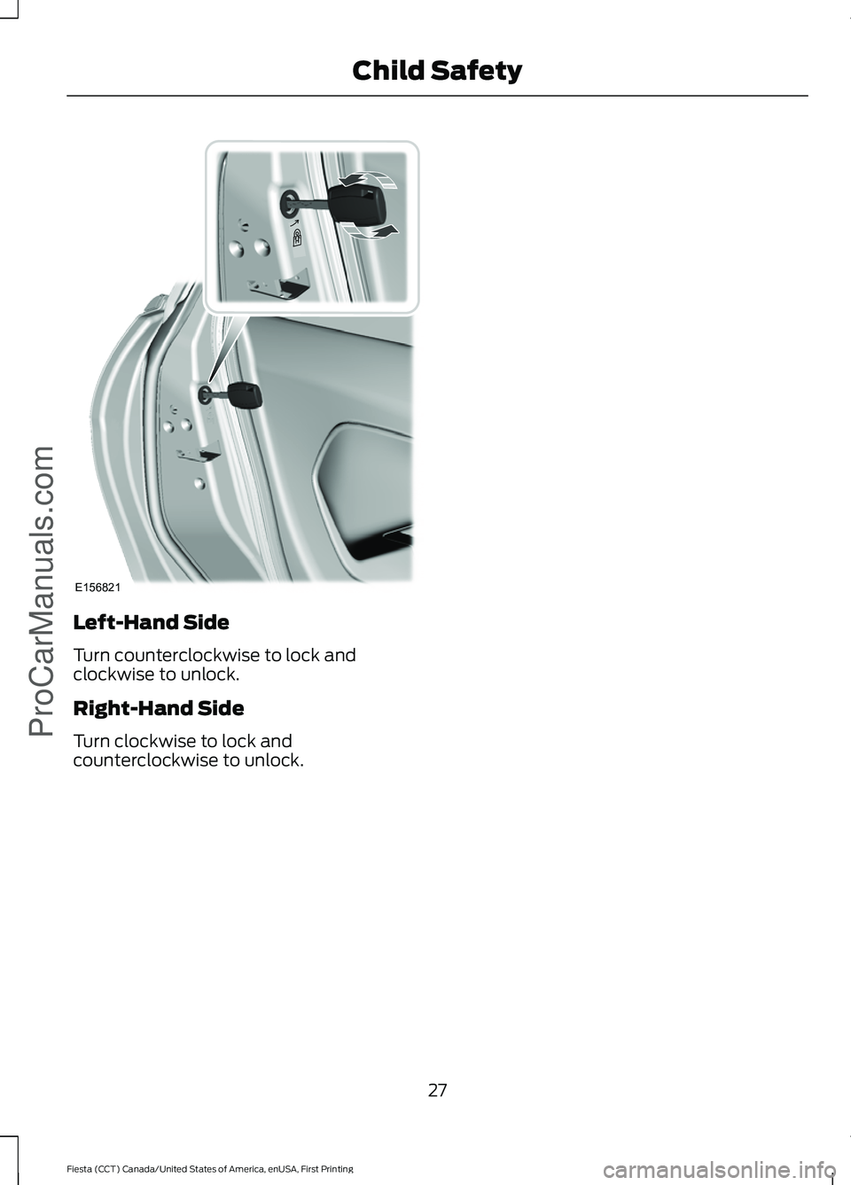 FORD FIESTA 2016 Owners Manual Left-Hand Side
Turn counterclockwise to lock and
clockwise to unlock.
Right-Hand Side
Turn clockwise to lock and
counterclockwise to unlock.
27
Fiesta (CCT) Canada/United States of America, enUSA, Fir FORD FIESTA 2016 Owners Manual Left-Hand Side
Turn counterclockwise to lock and
clockwise to unlock.
Right-Hand Side
Turn clockwise to lock and
counterclockwise to unlock.
27
Fiesta (CCT) Canada/United States of America, enUSA, Fir