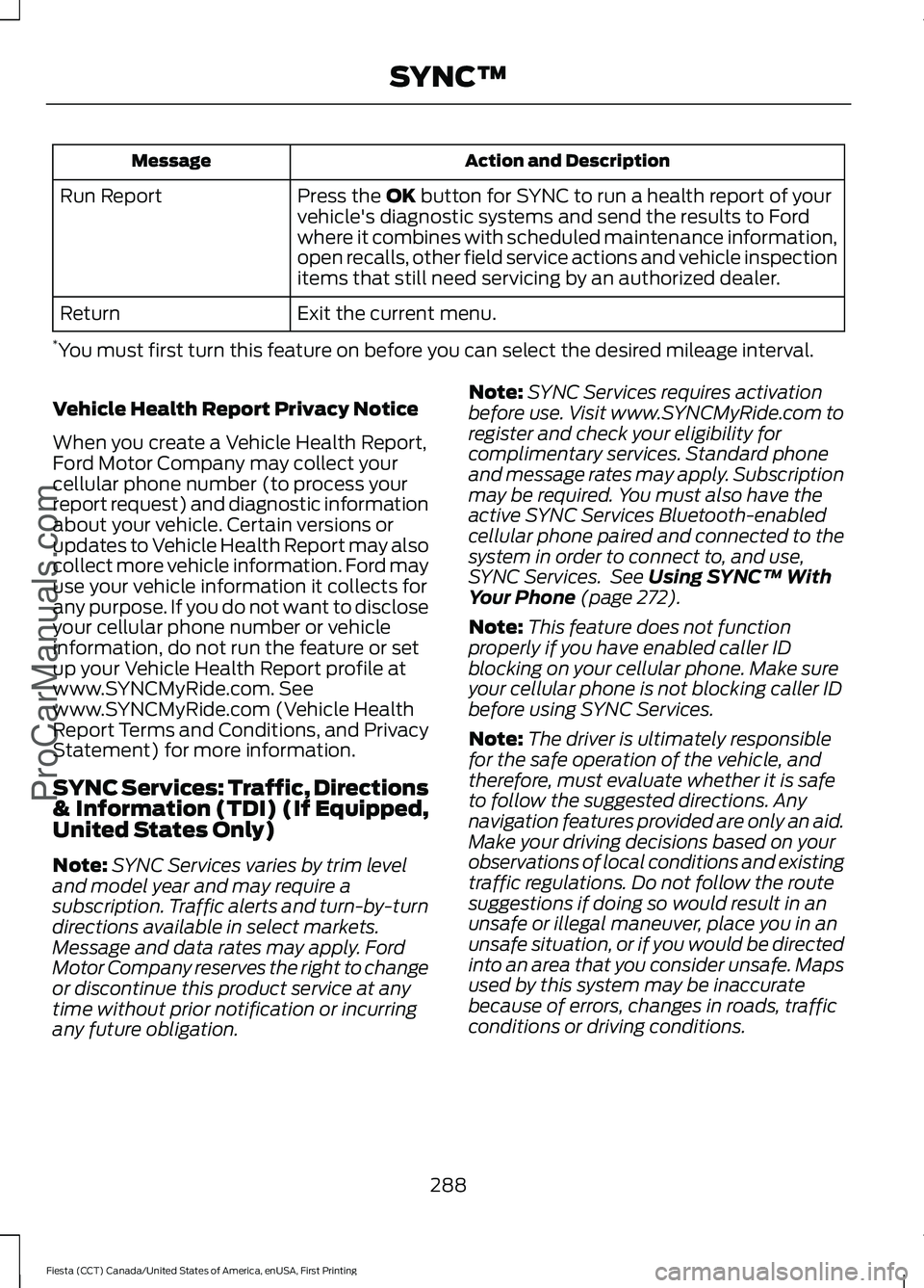 FORD FIESTA 2016 Owners Manual Action and Description
Message
Press the OK button for SYNC to run a health report of your
vehicle's diagnostic systems and send the results to Ford
where it combines with scheduled maintenance in FORD FIESTA 2016 Owners Manual Action and Description
Message
Press the OK button for SYNC to run a health report of your
vehicle's diagnostic systems and send the results to Ford
where it combines with scheduled maintenance in