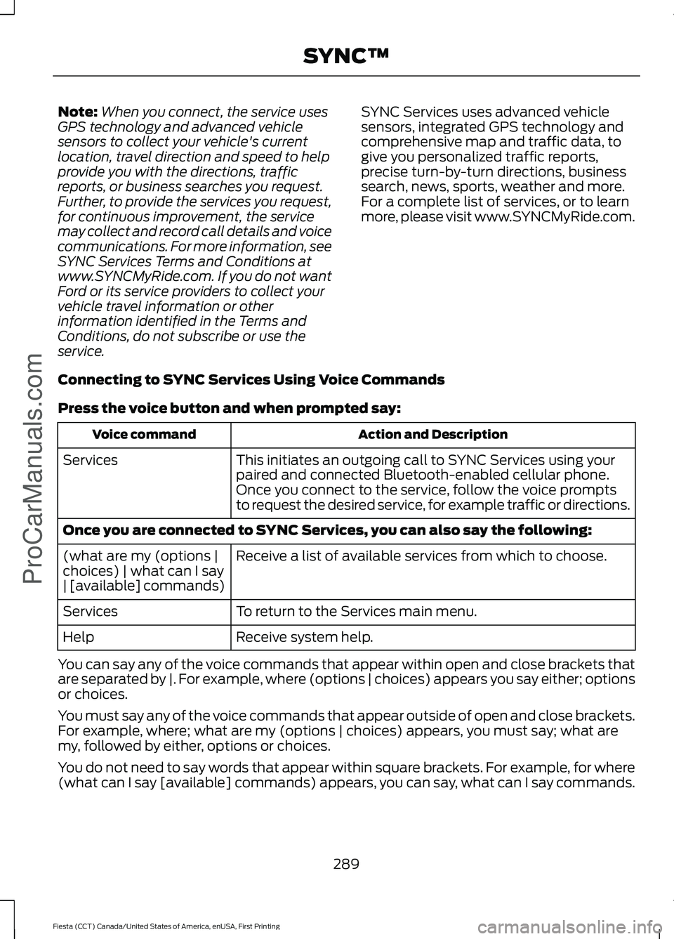FORD FIESTA 2016 Owners Manual Note:
When you connect, the service uses
GPS technology and advanced vehicle
sensors to collect your vehicle's current
location, travel direction and speed to help
provide you with the directions, FORD FIESTA 2016 Owners Manual Note:
When you connect, the service uses
GPS technology and advanced vehicle
sensors to collect your vehicle's current
location, travel direction and speed to help
provide you with the directions,