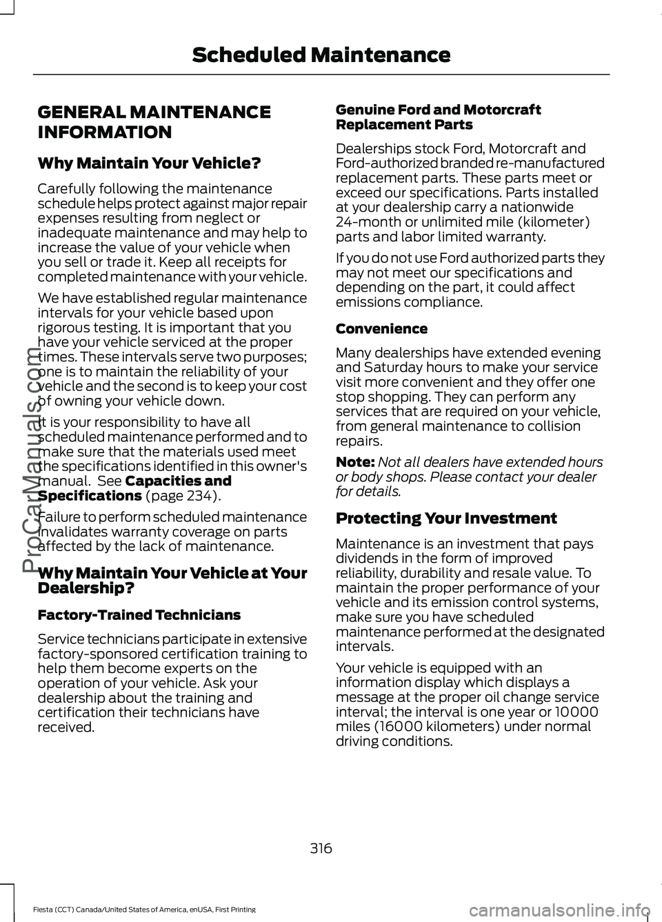 FORD FIESTA 2016 Owners Manual GENERAL MAINTENANCE
INFORMATION
Why Maintain Your Vehicle?
Carefully following the maintenance
schedule helps protect against major repair
expenses resulting from neglect or
inadequate maintenance and FORD FIESTA 2016 Owners Manual GENERAL MAINTENANCE
INFORMATION
Why Maintain Your Vehicle?
Carefully following the maintenance
schedule helps protect against major repair
expenses resulting from neglect or
inadequate maintenance and