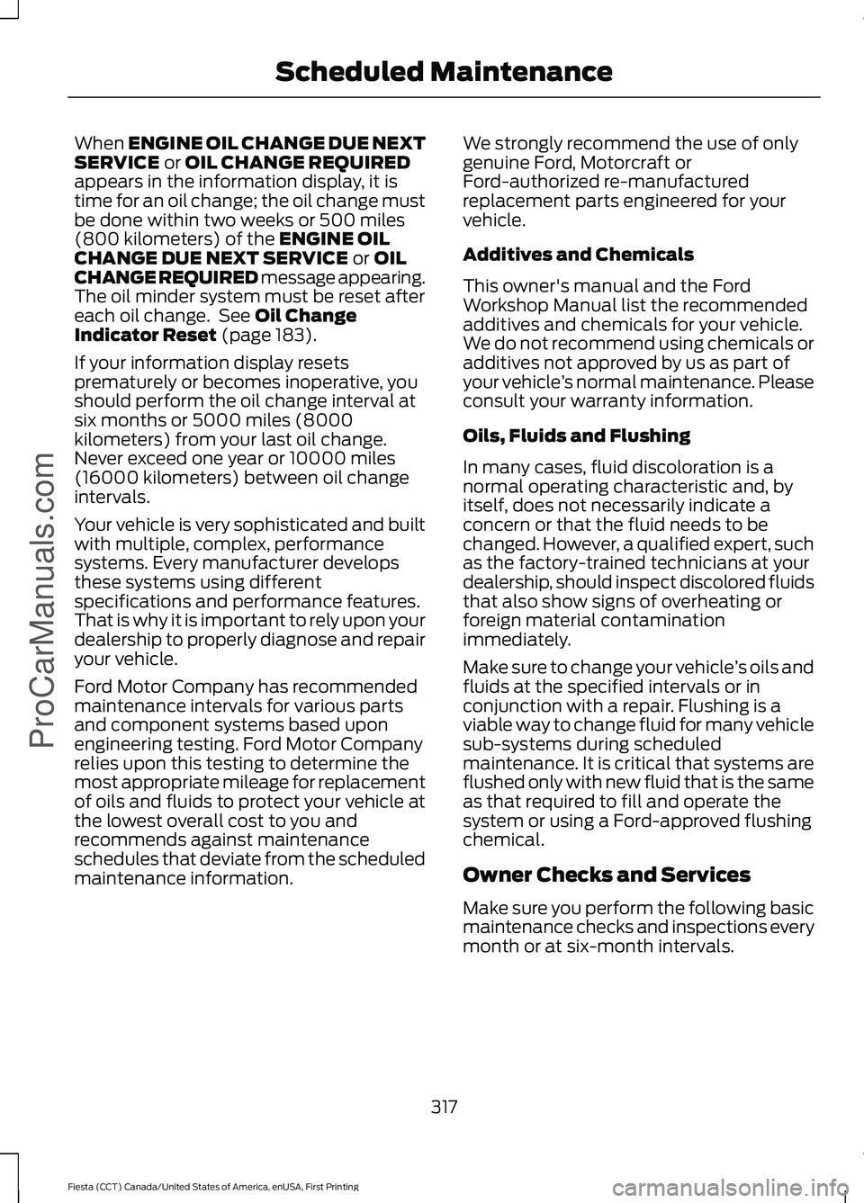 FORD FIESTA 2016 Owners Manual When ENGINE OIL CHANGE DUE NEXT
SERVICE or OIL CHANGE REQUIRED
appears in the information display, it is
time for an oil change; the oil change must
be done within two weeks or 500 miles
(800 kilomete FORD FIESTA 2016 Owners Manual When ENGINE OIL CHANGE DUE NEXT
SERVICE or OIL CHANGE REQUIRED
appears in the information display, it is
time for an oil change; the oil change must
be done within two weeks or 500 miles
(800 kilomete