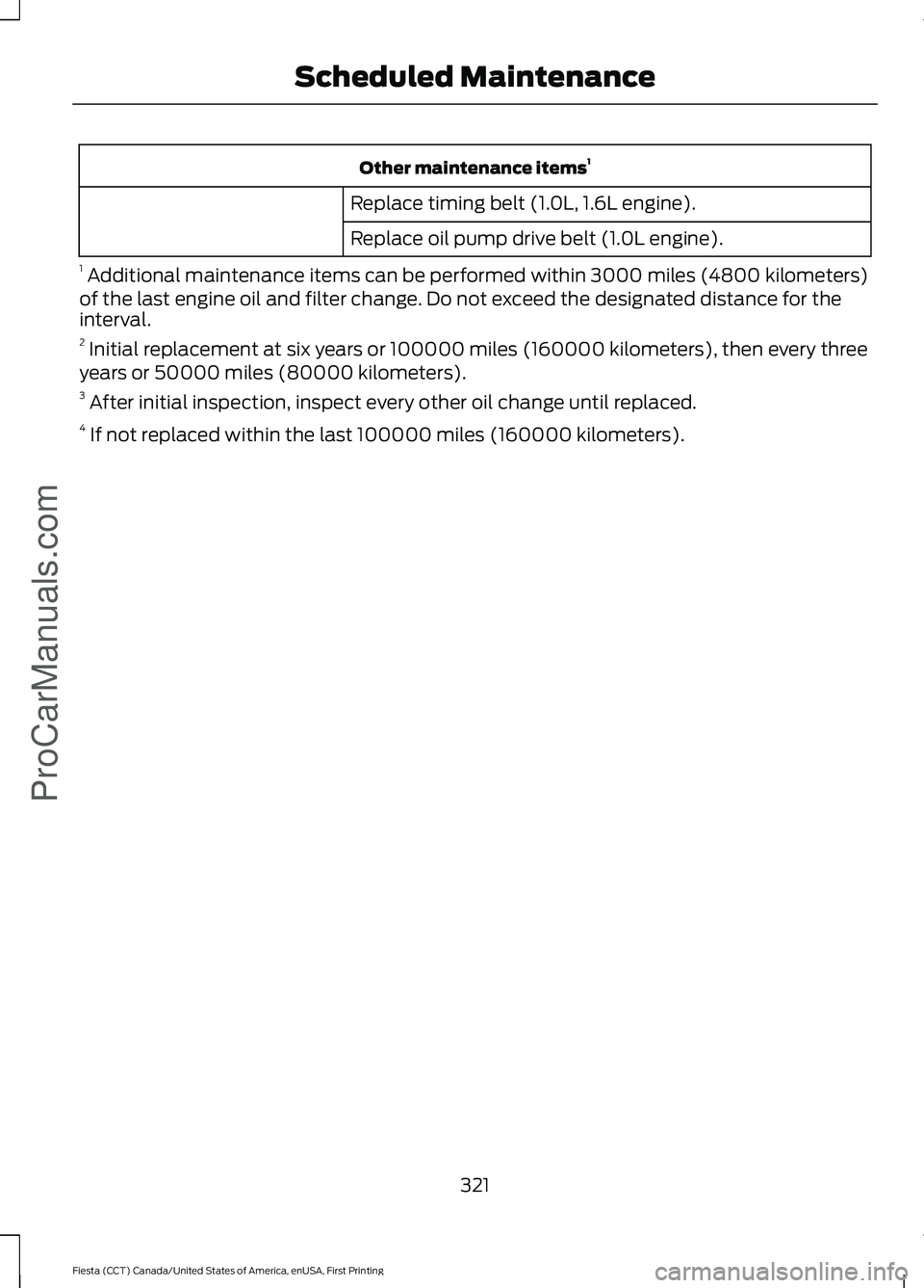 FORD FIESTA 2016 Owners Manual Other maintenance items
1
Replace timing belt (1.0L, 1.6L engine).
Replace oil pump drive belt (1.0L engine).
1 Additional maintenance items can be performed within 3000 miles (4800 kilometers)
of th FORD FIESTA 2016 Owners Manual Other maintenance items
1
Replace timing belt (1.0L, 1.6L engine).
Replace oil pump drive belt (1.0L engine).
1 Additional maintenance items can be performed within 3000 miles (4800 kilometers)
of th
