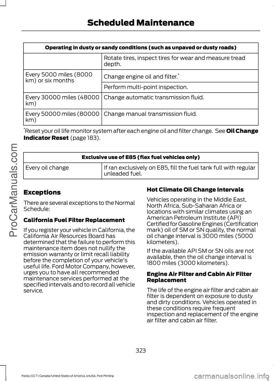 FORD FIESTA 2016 Owners Manual Operating in dusty or sandy conditions (such as unpaved or dusty roads)
Rotate tires, inspect tires for wear and measure tread
depth.
Change engine oil and filter. *
Every 5000 miles (8000
km) or six FORD FIESTA 2016 Owners Manual Operating in dusty or sandy conditions (such as unpaved or dusty roads)
Rotate tires, inspect tires for wear and measure tread
depth.
Change engine oil and filter. *
Every 5000 miles (8000
km) or six