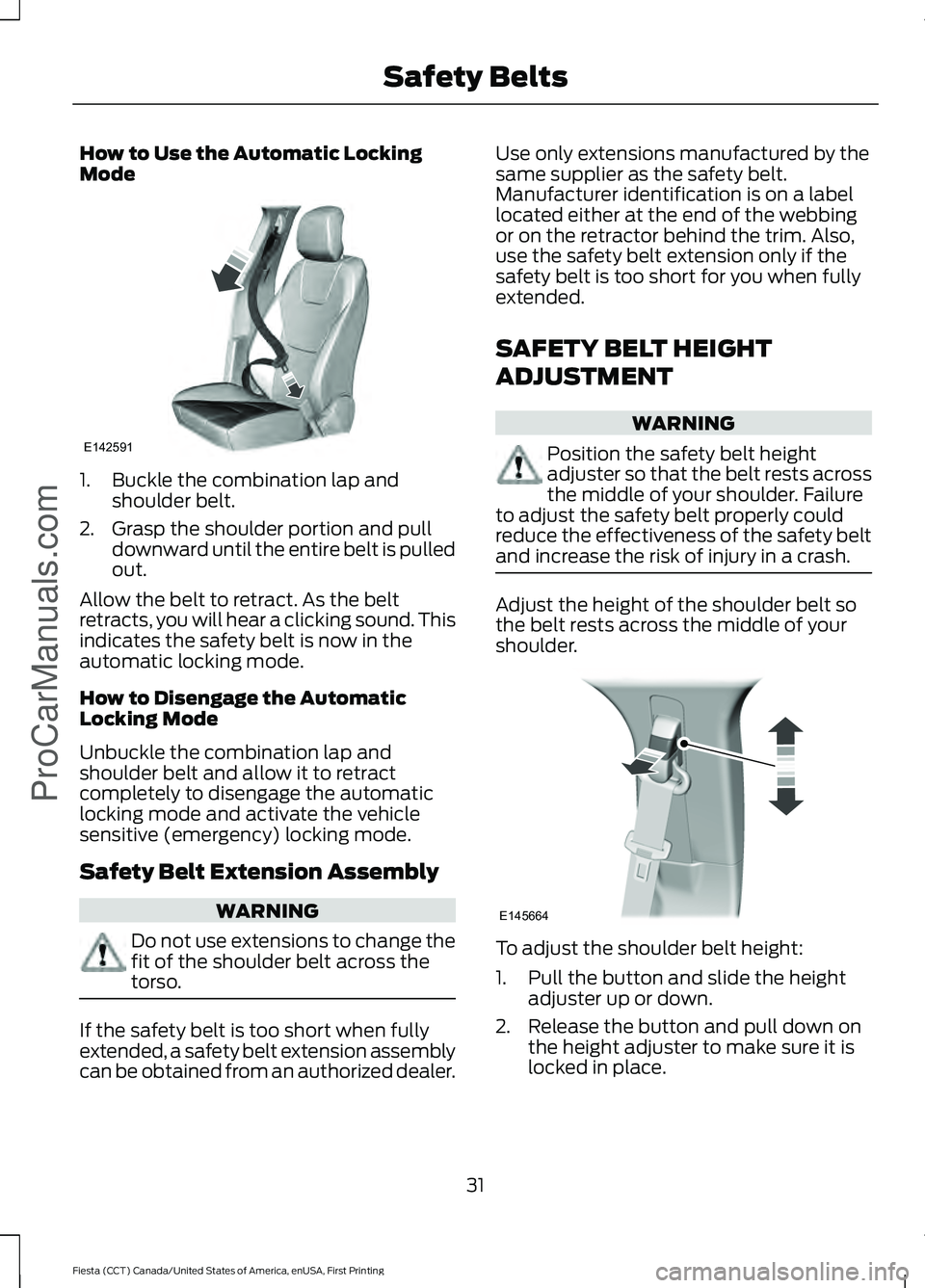 FORD FIESTA 2016  Owners Manual How to Use the Automatic Locking
Mode
1. Buckle the combination lap and
shoulder belt.
2. Grasp the shoulder portion and pull downward until the entire belt is pulled
out.
Allow the belt to retract. A