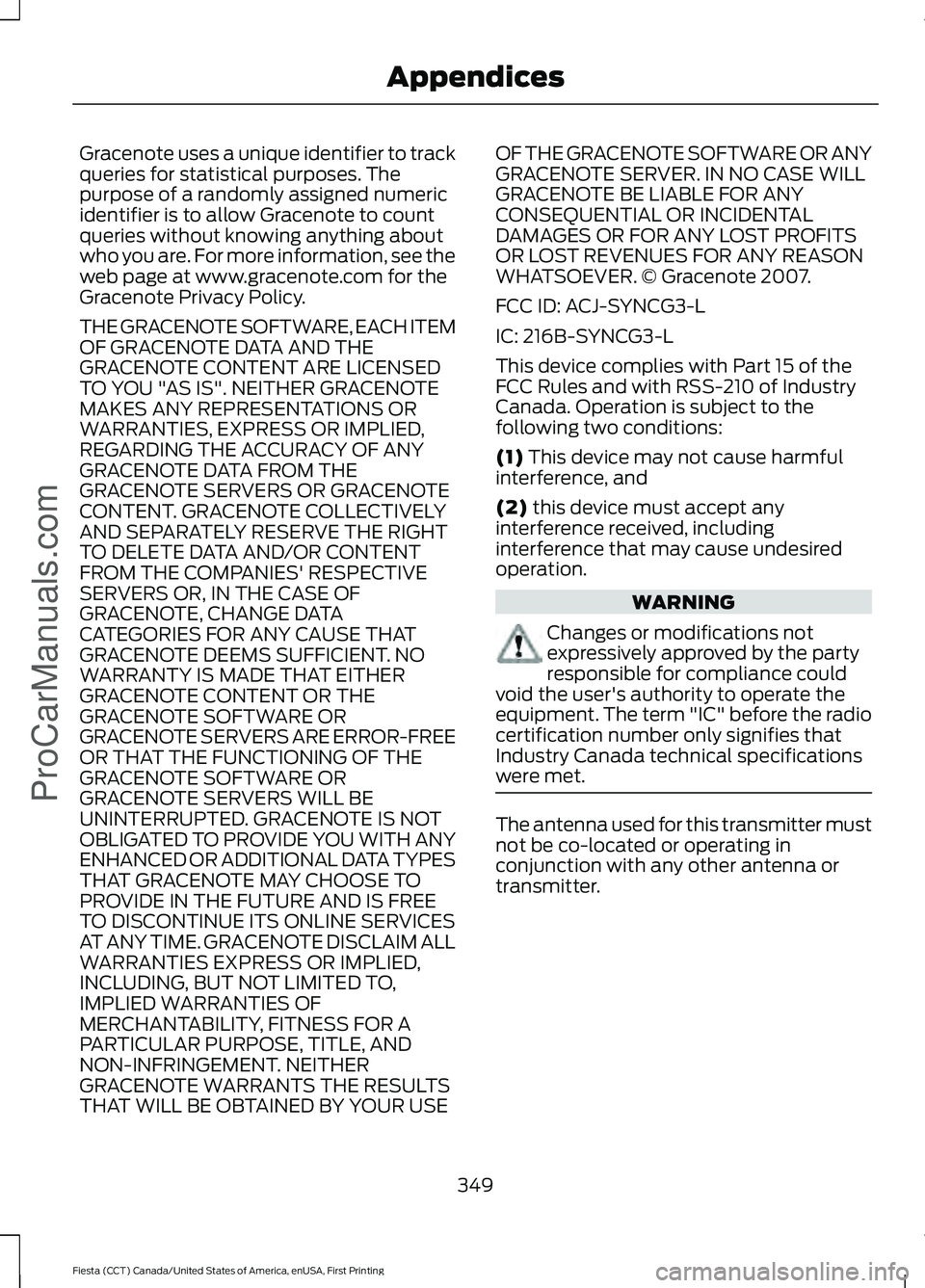 FORD FIESTA 2016  Owners Manual Gracenote uses a unique identifier to track
queries for statistical purposes. The
purpose of a randomly assigned numeric
identifier is to allow Gracenote to count
queries without knowing anything abou