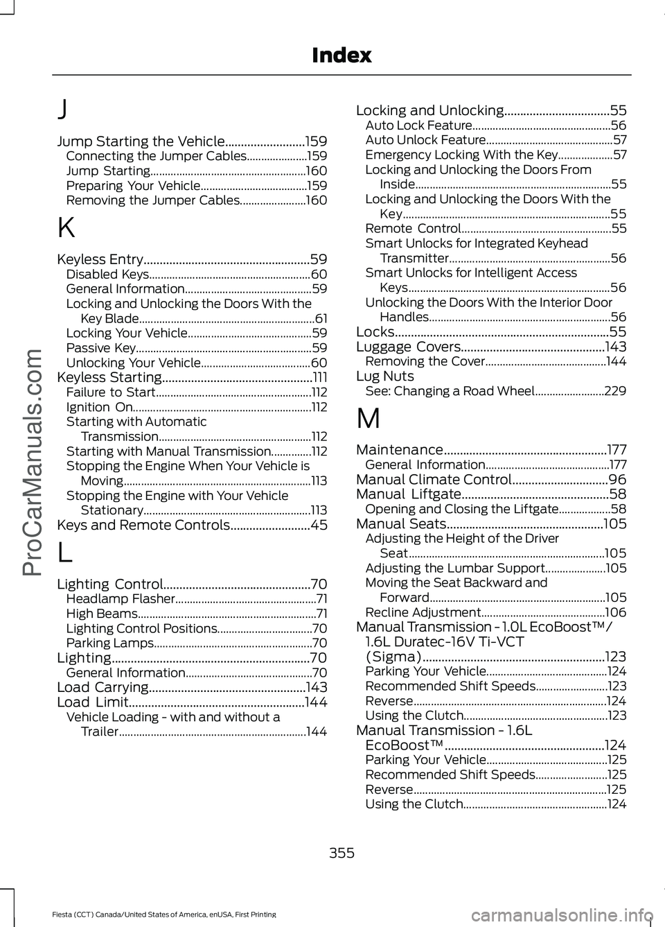 FORD FIESTA 2016  Owners Manual J
Jump Starting the Vehicle.........................159
Connecting the Jumper Cables..................... 159
Jump Starting...................................................... 160
Preparing Your Veh