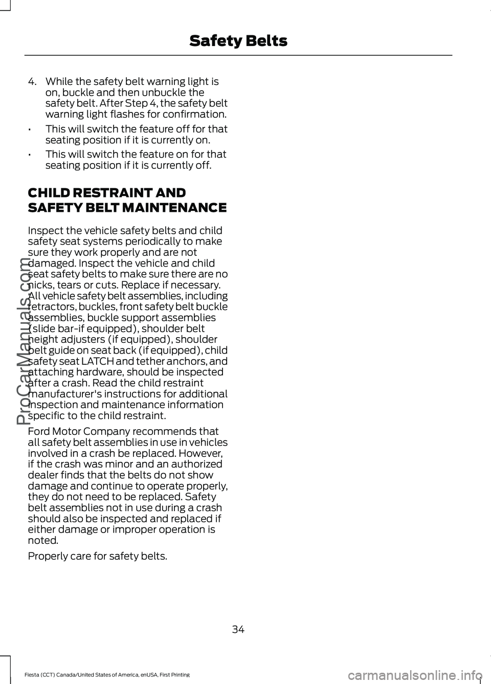 FORD FIESTA 2016 Owners Guide 4. While the safety belt warning light is
on, buckle and then unbuckle the
safety belt. After Step 4, the safety belt
warning light flashes for confirmation.
• This will switch the feature off for t FORD FIESTA 2016 Owners Guide 4. While the safety belt warning light is
on, buckle and then unbuckle the
safety belt. After Step 4, the safety belt
warning light flashes for confirmation.
• This will switch the feature off for t